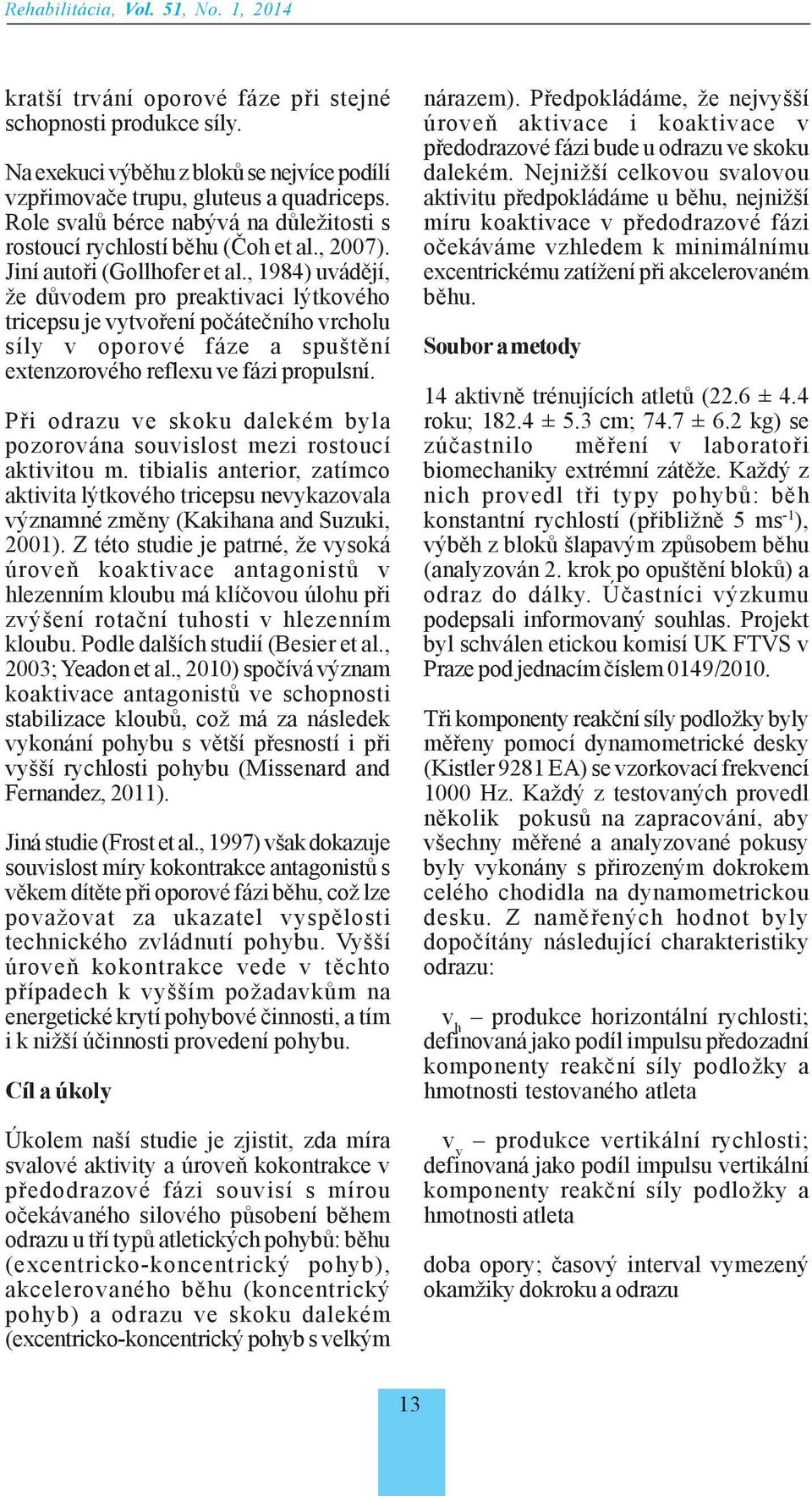 , 1984) uvádějí, že důvodem pro preaktivaci lýtkového tricepsu je vytvoření počátečního vrcholu síly v oporové fáze a spuštění extenzorového reflexu ve fázi propulsní.