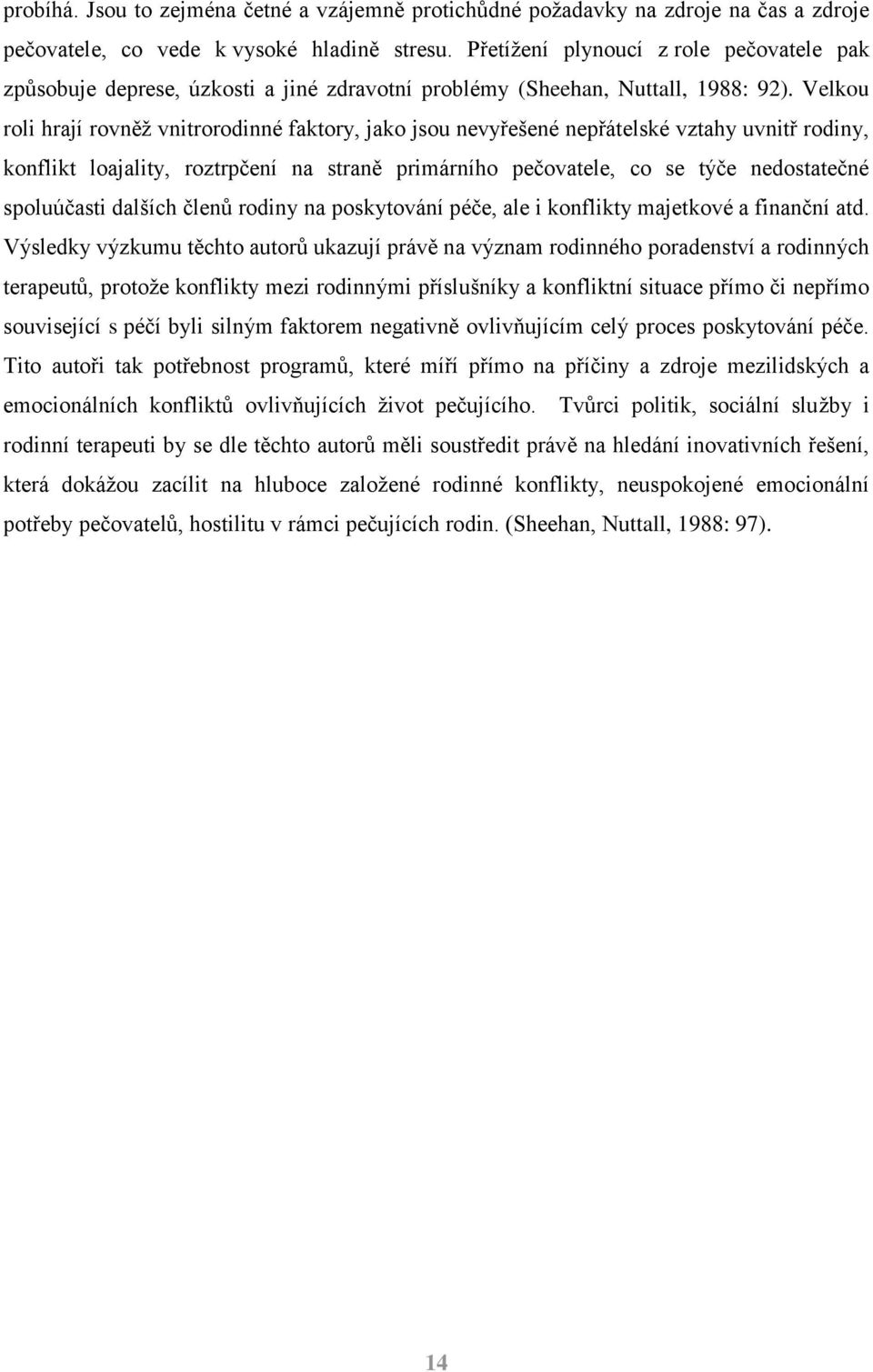 Velkou roli hrají rovněž vnitrorodinné faktory, jako jsou nevyřešené nepřátelské vztahy uvnitř rodiny, konflikt loajality, roztrpčení na straně primárního pečovatele, co se týče nedostatečné