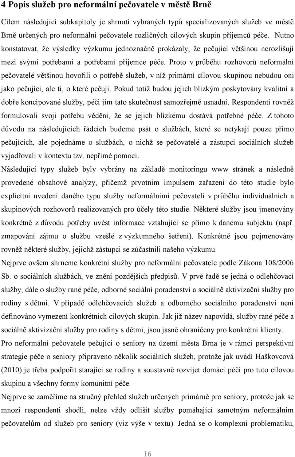 Proto v průběhu rozhovorů neformální pečovatelé většinou hovořili o potřebě služeb, v níž primární cílovou skupinou nebudou oni jako pečující, ale ti, o které pečují.