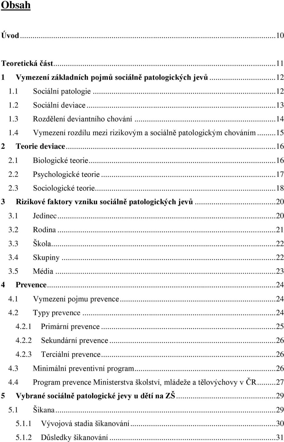 .. 18 3 Rizikové faktory vzniku sociálně patologických jevů... 20 3.1 Jedinec... 20 3.2 Rodina... 21 3.3 Škola... 22 3.4 Skupiny... 22 3.5 Média... 23 4 Prevence... 24 4.1 Vymezení pojmu prevence.