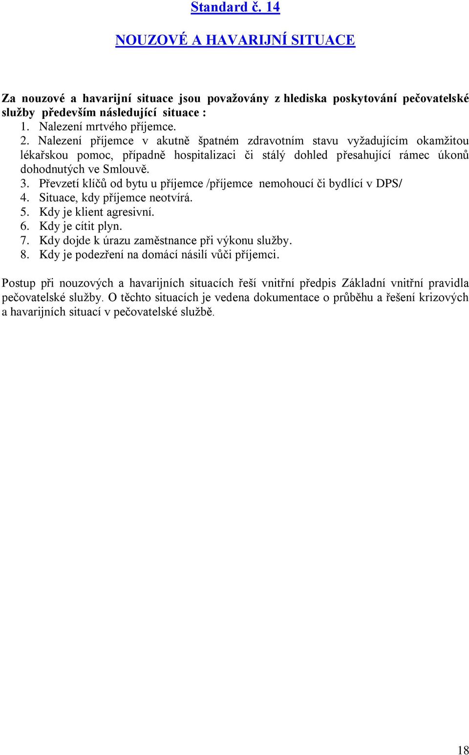 Převzetí klíčů od bytu u příjemce /příjemce nemohoucí či bydlící v DPS/ 4. Situace, kdy příjemce neotvírá. 5. Kdy je klient agresivní. 6. Kdy je cítit plyn. 7.