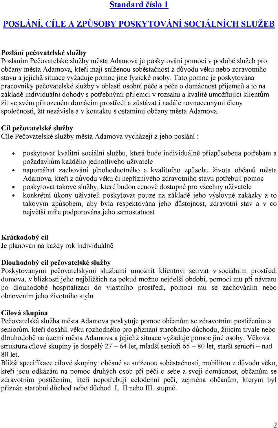 Tato pomoc je poskytována pracovníky pečovatelské služby v oblasti osobní péče a péče o domácnost příjemců a to na základě individuální dohody s potřebnými příjemci v rozsahu a kvalitě umožňující