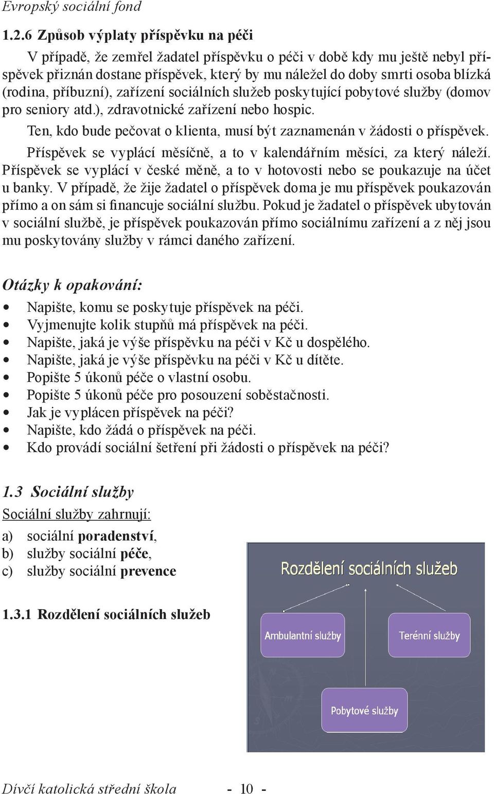 příbuzní), zařízení sociálních služeb poskytující pobytové služby (domov pro seniory atd.), zdravotnické zařízení nebo hospic.