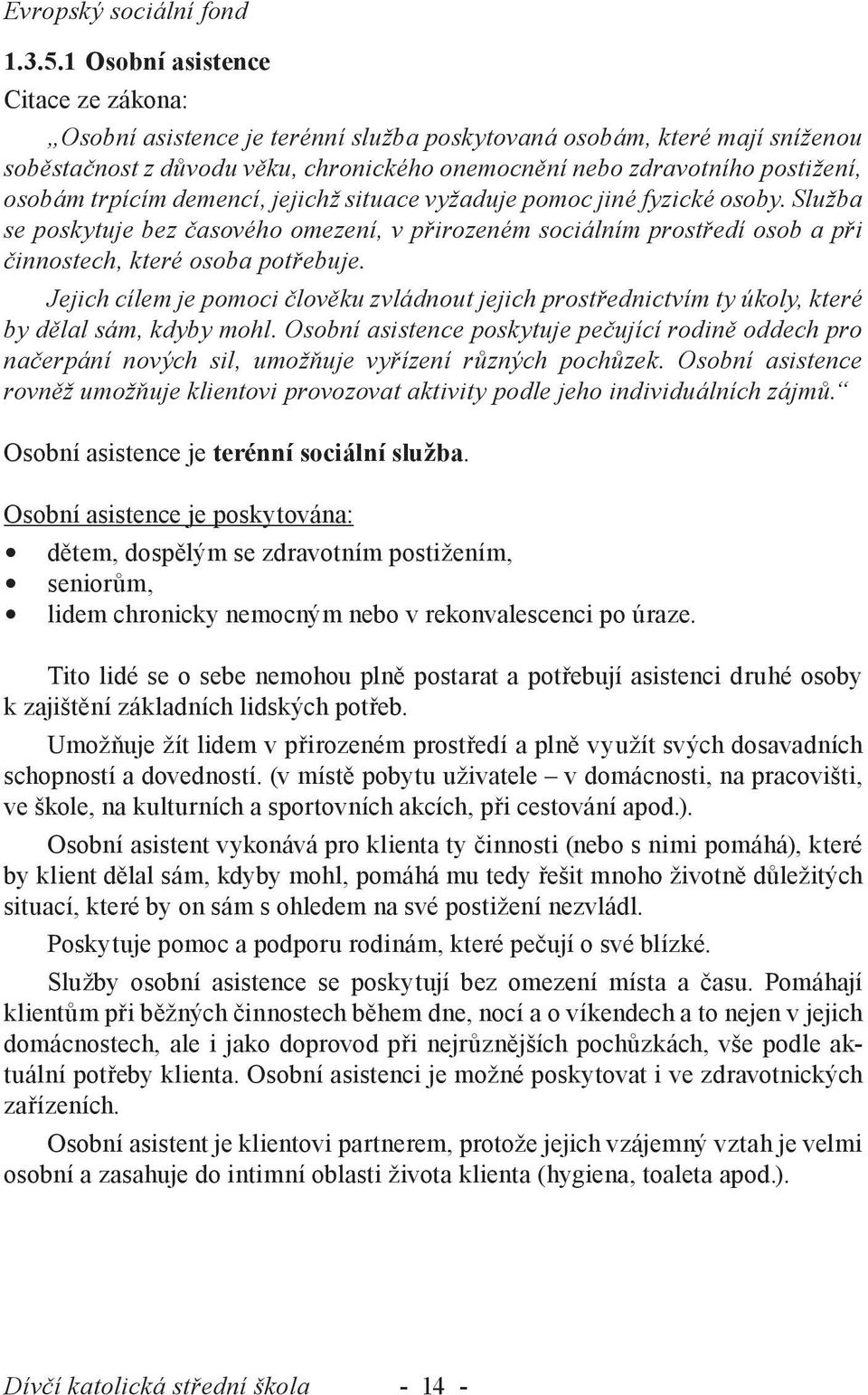 trpícím demencí, jejichž situace vyžaduje pomoc jiné fyzické osoby. Služba se poskytuje bez časového omezení, v přirozeném sociálním prostředí osob a při činnostech, které osoba potřebuje.