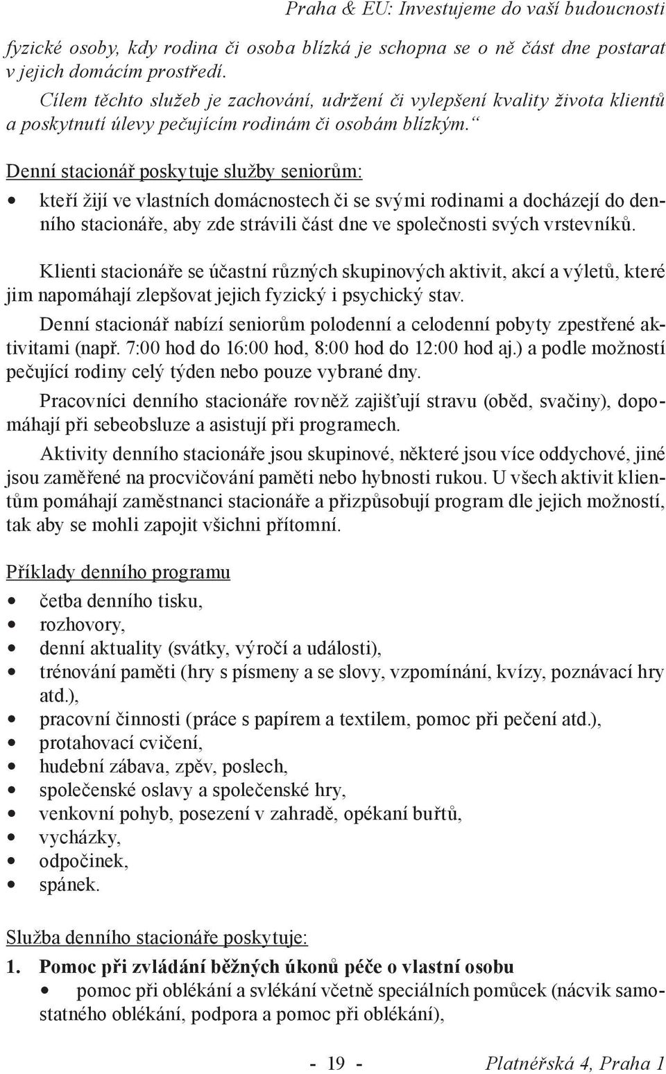 Denní stacionář poskytuje služby seniorům: kteří žijí ve vlastních domácnostech či se svými rodinami a docházejí do denního stacionáře, aby zde strávili část dne ve společnosti svých vrstevníků.