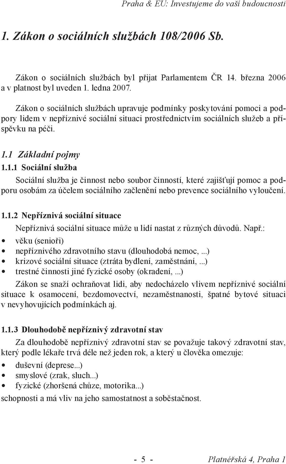 1 Základní pojmy 1.1.1 Sociální služba Sociální služba je činnost nebo soubor činností, které zajišťují pomoc a podporu osobám za účelem sociálního začlenění nebo prevence sociálního vyloučení. 1.1.2 Nepříznivá sociální situace Nepříznivá sociální situace může u lidí nastat z různých důvodů.