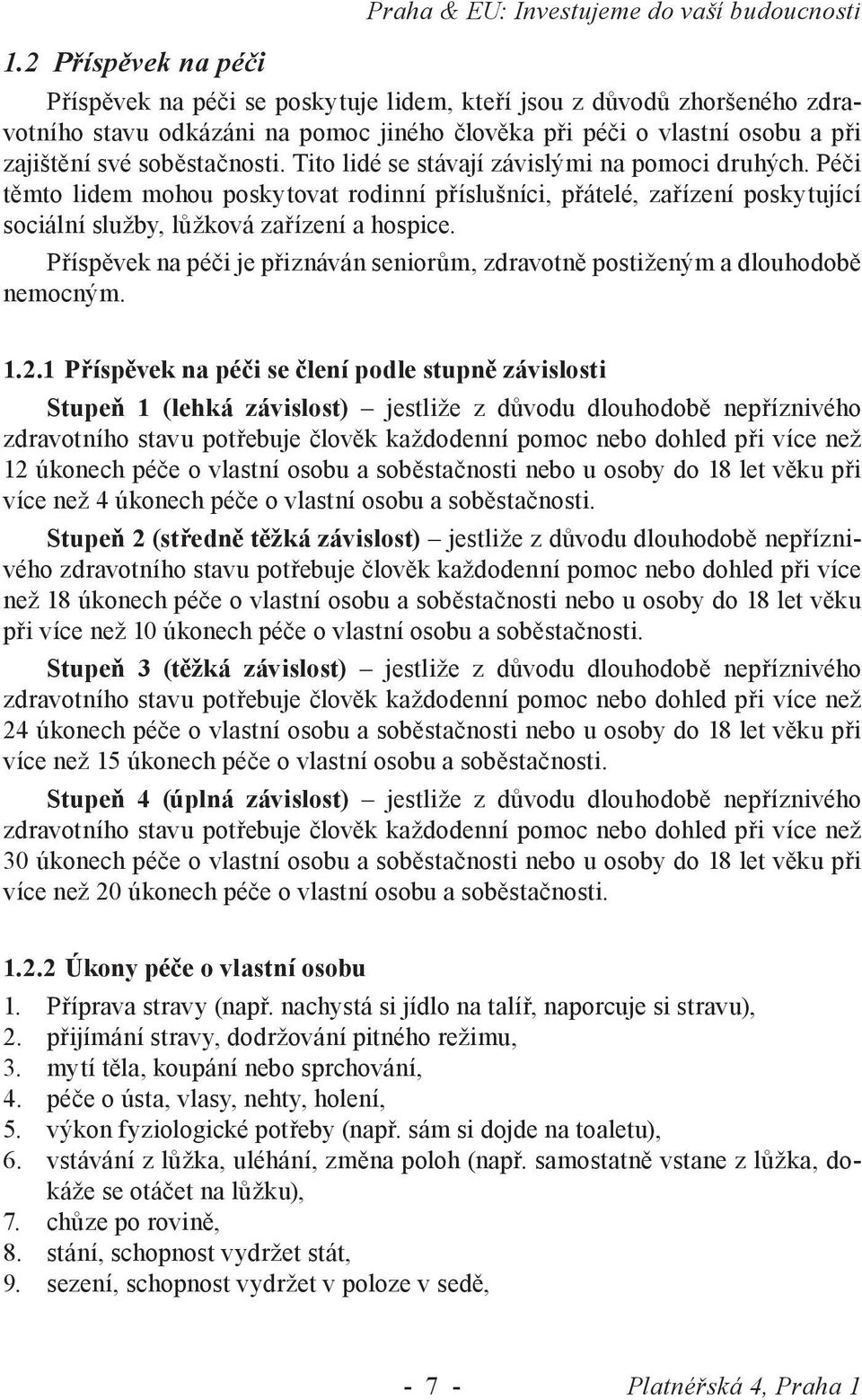 Péči těmto lidem mohou poskytovat rodinní příslušníci, přátelé, zařízení poskytující sociální služby, lůžková zařízení a hospice.