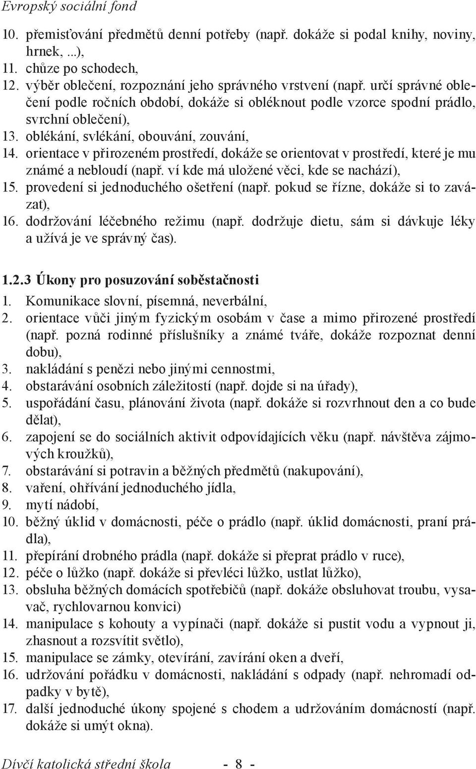 orientace v přirozeném prostředí, dokáže se orientovat v prostředí, které je mu známé a nebloudí (např. ví kde má uložené věci, kde se nachází), 15. provedení si jednoduchého ošetření (např.