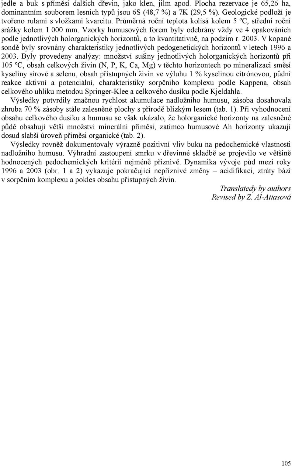 Vzorky humusových forem byly odebrány vždy ve 4 opakováních podle jednotlivých holorganických horizontů, a to kvantitativně, na podzim r. 2003.