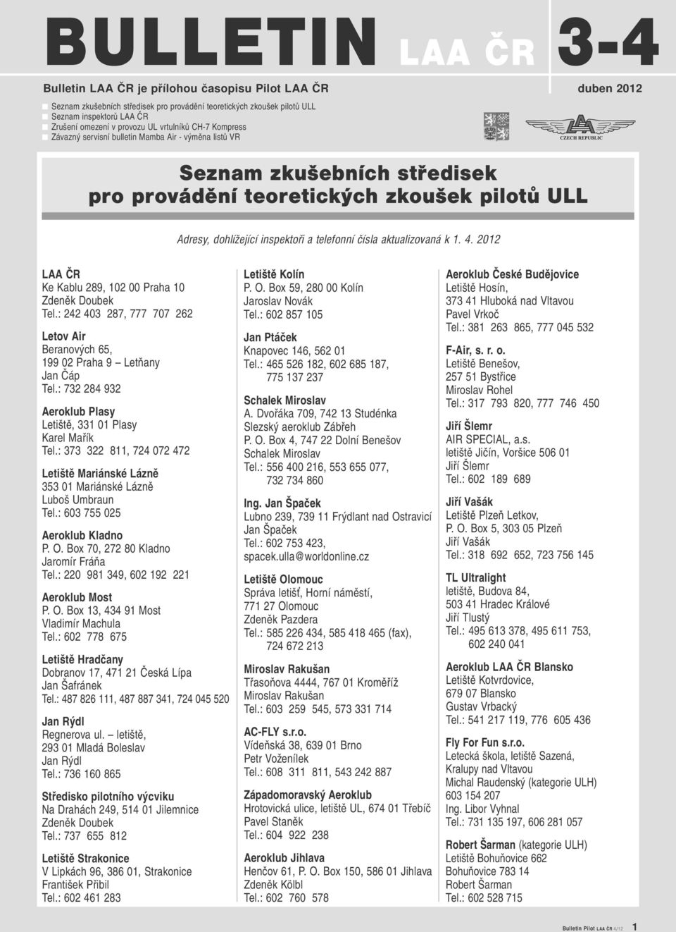 telefonní čísla aktualizovaná k 1. 4. 2012 LAA ČR Ke Kablu 289, 102 00 Praha 10 Zdeněk Doubek Tel.: 242 403 287, 777 707 262 Letov Air Beranových 65, 199 02 Praha 9 Letňany Jan Čáp Tel.