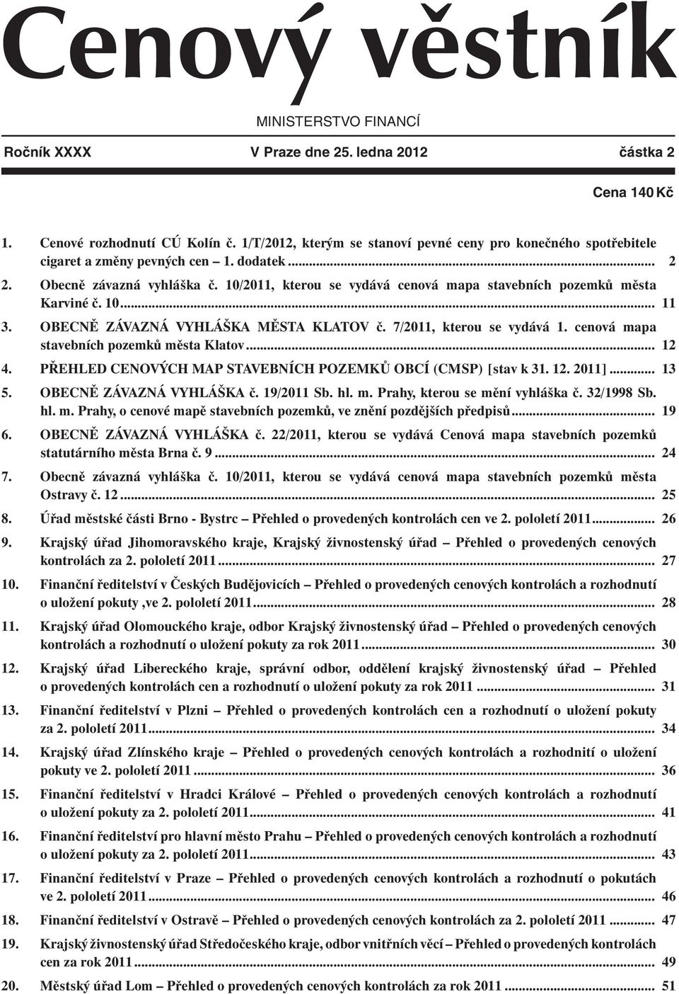 10/2011, kterou se vydává cenová mapa stavebních pozemků města Karviné č. 10... 11 3. OBECNĚ ZÁVAZNÁ VYHLÁŠKA MĚSTA KLATOV č. 7/2011, kterou se vydává 1. cenová mapa stavebních pozemků města Klatov.