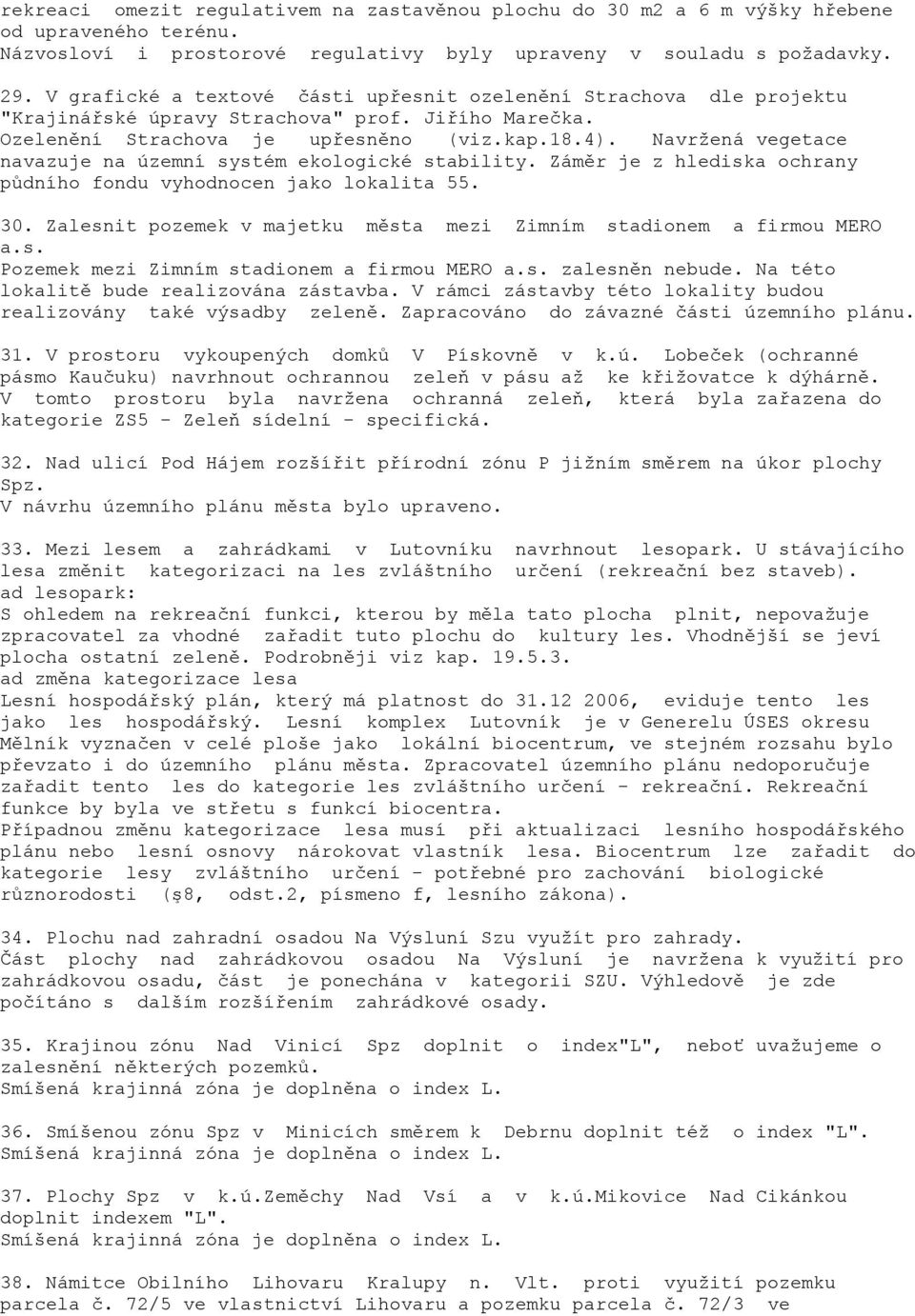 Navržená vegetace navazuje na územní systém ekologické stability. Záměr je z hlediska ochrany půdního fondu vyhodnocen jako lokalita 55. 30.