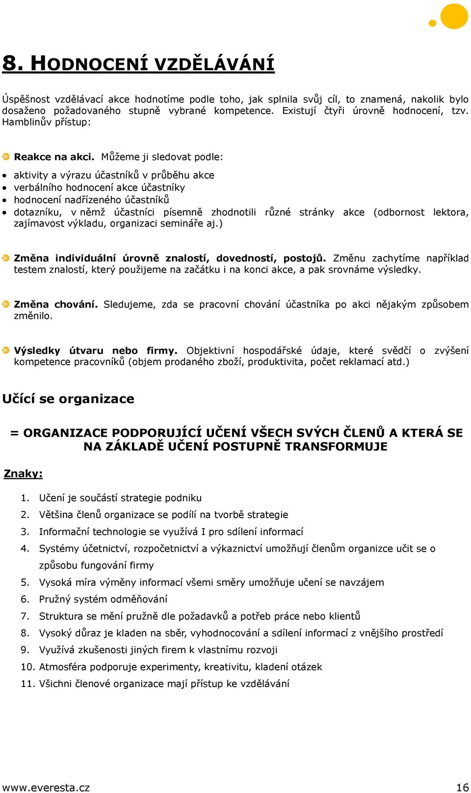 Můžeme ji sledovat podle: aktivity a výrazu účastníků v průběhu akce verbálního hodnocení akce účastníky hodnocení nadřízeného účastníků dotazníku, v němž účastníci písemně zhodnotili různé stránky