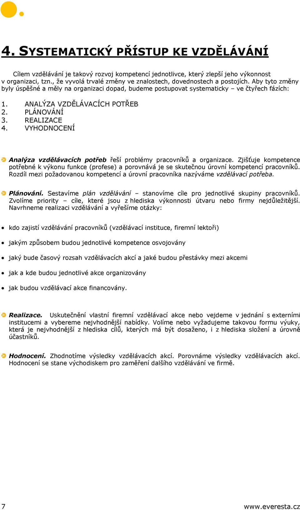 ANALÝZA VZDĚLÁVACÍCH POTŘEB 2. PLÁNOVÁNÍ 3. REALIZACE 4. VYHODNOCENÍ Analýza vzdělávacích potřeb řeší problémy pracovníků a organizace.