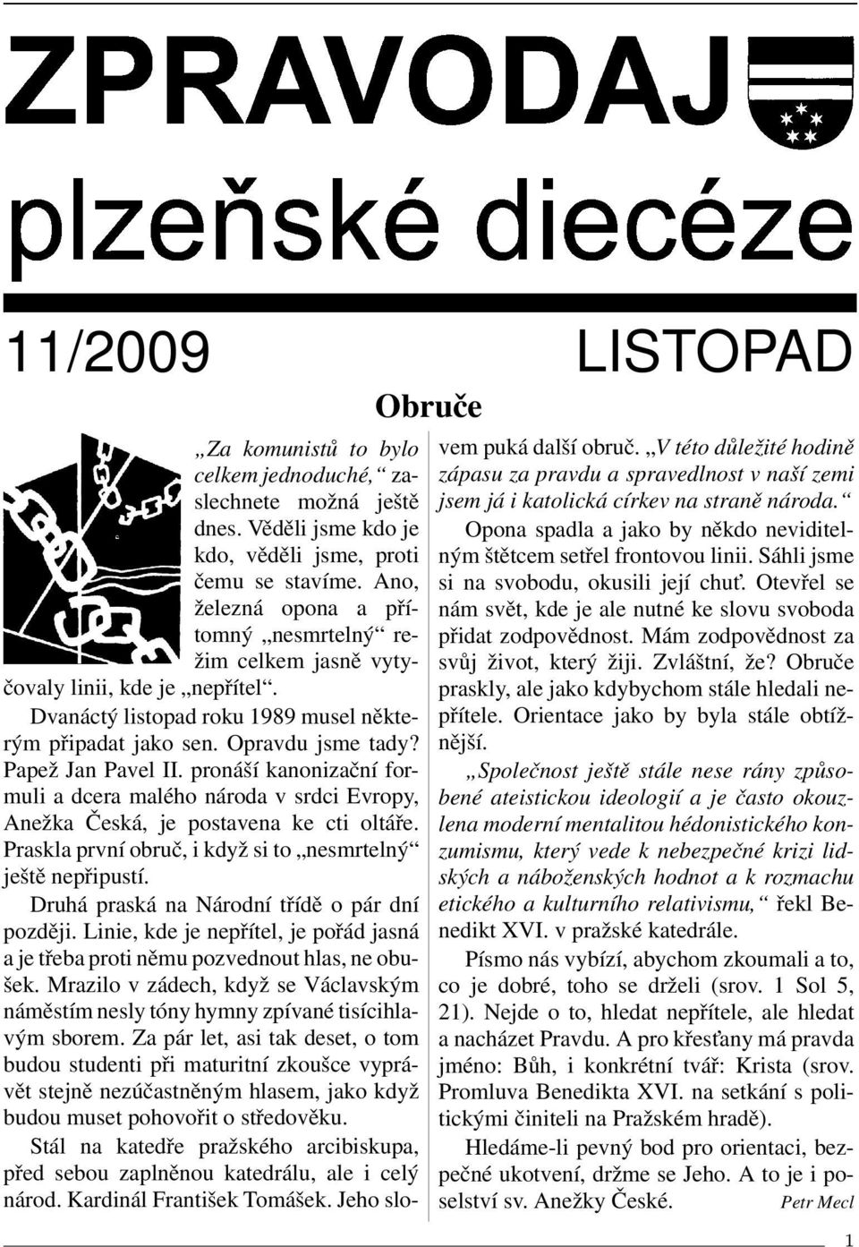 pronáší kanonizační formuli a dcera malého národa v srdci Evropy, Anežka Česká, je postavena ke cti oltáře. Praskla první obruč, i když si to nesmrtelný ještě nepřipustí.