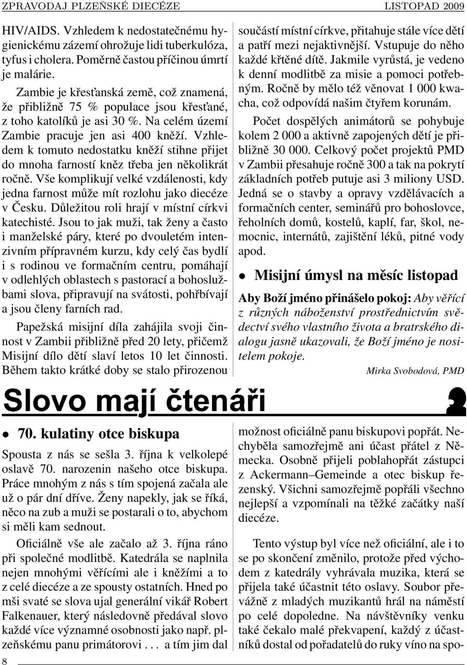 Vzhledem k tomuto nedostatku kněží stihne přijet do mnoha farností kněz třeba jen několikrát ročně. Vše komplikují velké vzdálenosti, kdy jedna farnost může mít rozlohu jako diecéze v Česku.