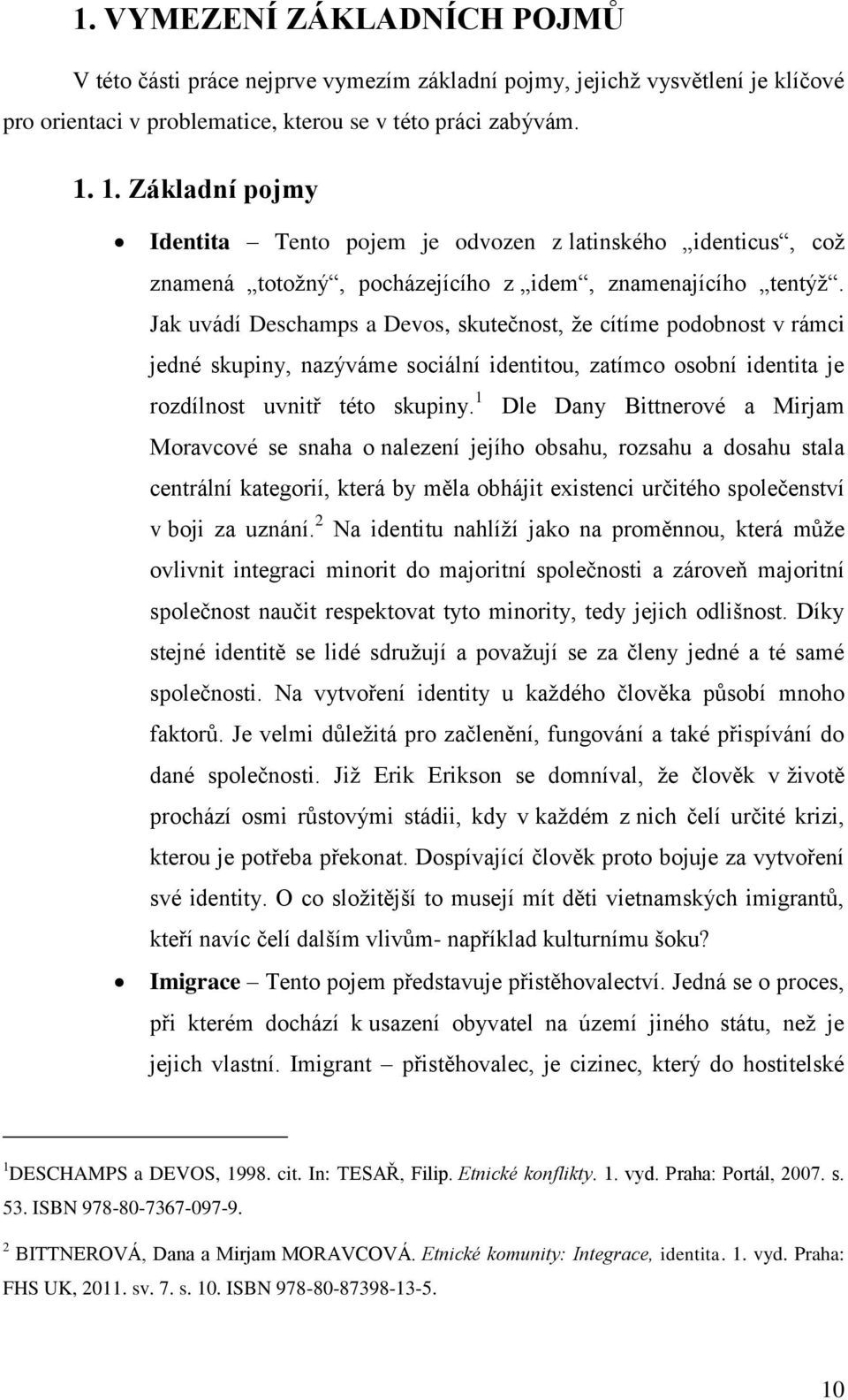 Jak uvádí Deschamps a Devos, skutečnost, že cítíme podobnost v rámci jedné skupiny, nazýváme sociální identitou, zatímco osobní identita je rozdílnost uvnitř této skupiny.