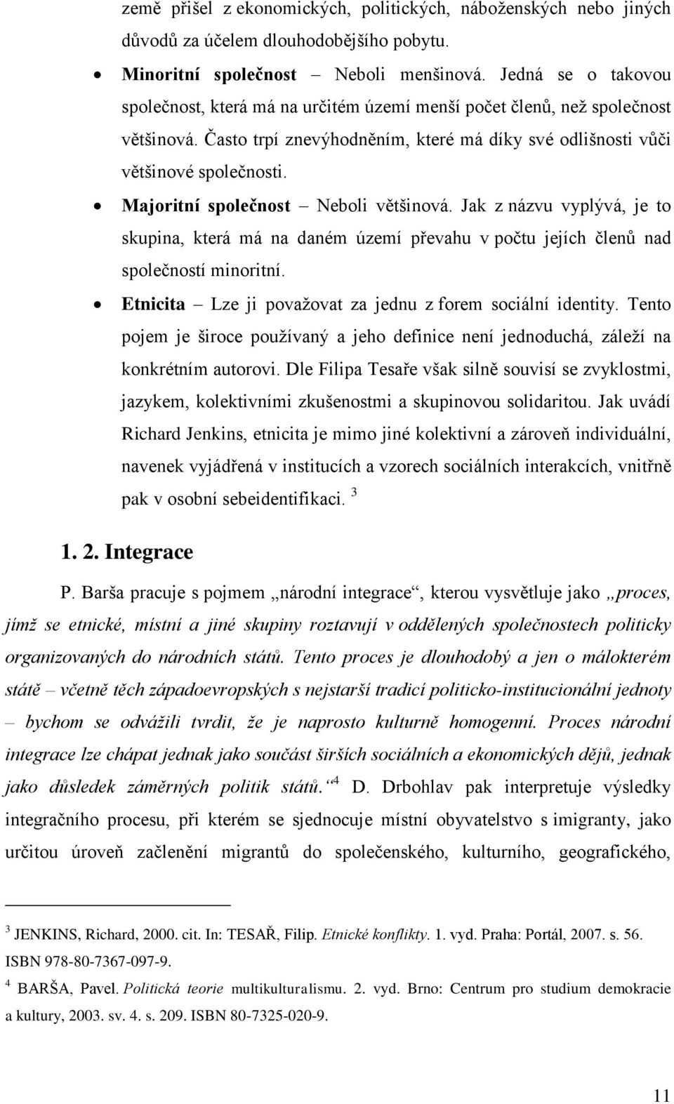 Majoritní společnost Neboli většinová. Jak z názvu vyplývá, je to skupina, která má na daném území převahu v počtu jejích členů nad společností minoritní.