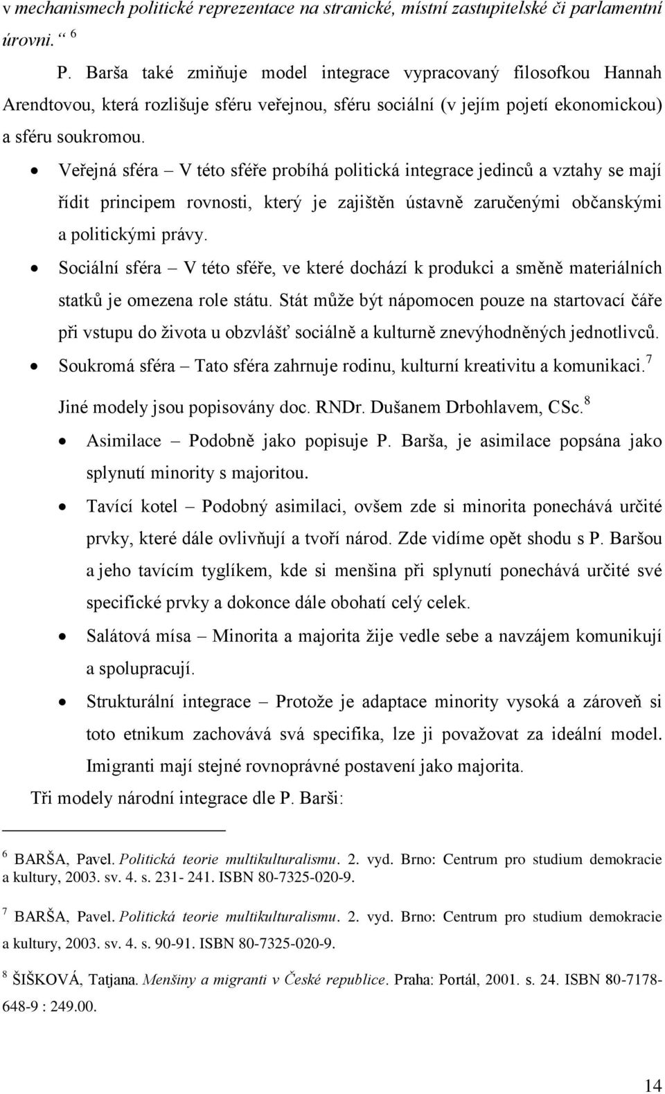 Veřejná sféra V této sféře probíhá politická integrace jedinců a vztahy se mají řídit principem rovnosti, který je zajištěn ústavně zaručenými občanskými a politickými právy.