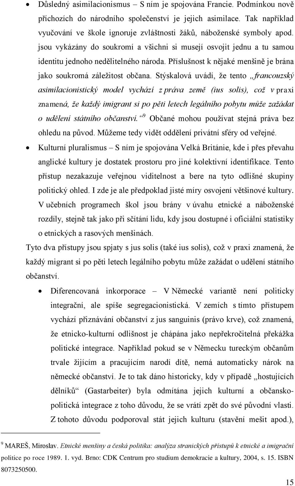 Příslušnost k nějaké menšině je brána jako soukromá záležitost občana.