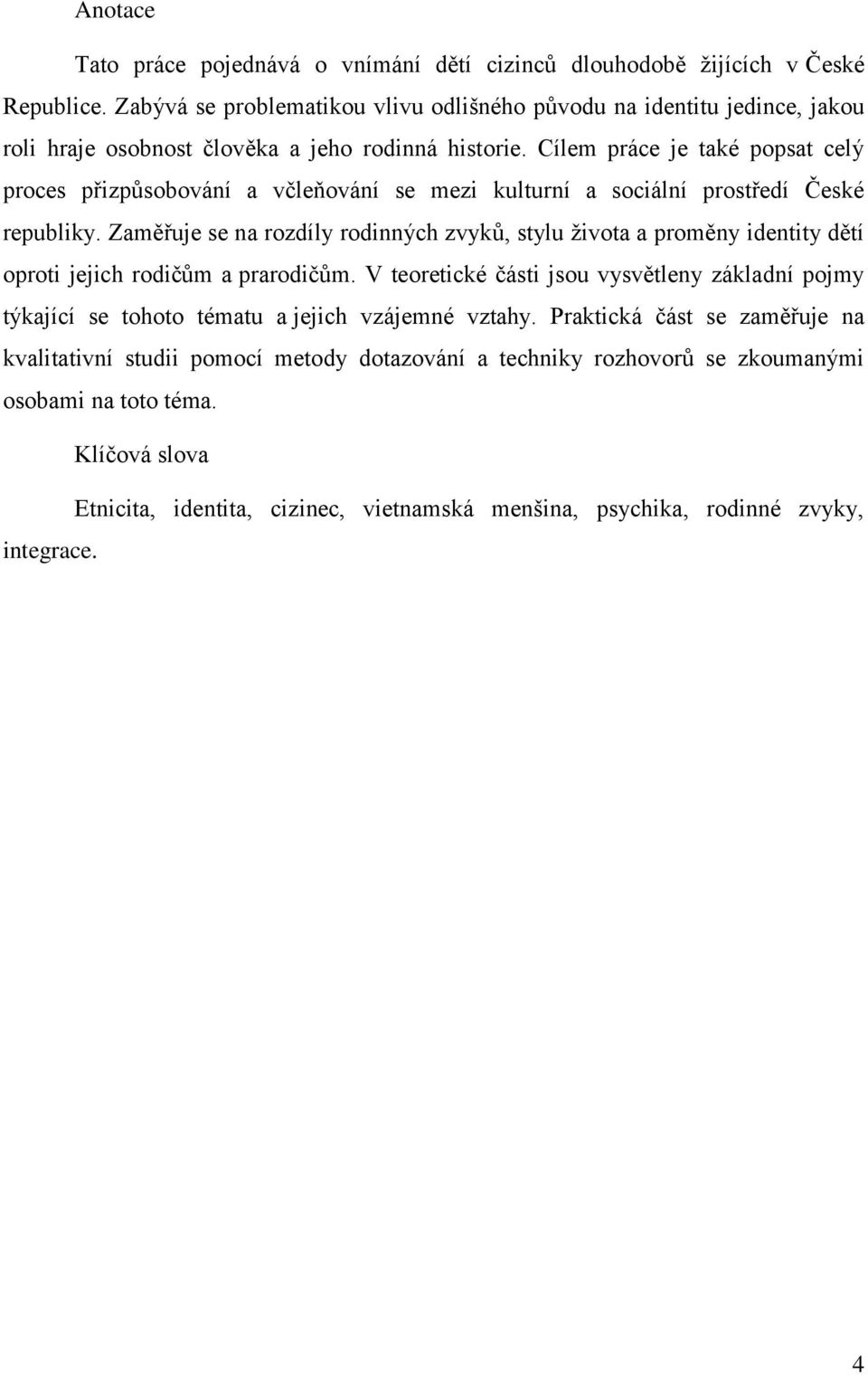 Cílem práce je také popsat celý proces přizpůsobování a včleňování se mezi kulturní a sociální prostředí České republiky.