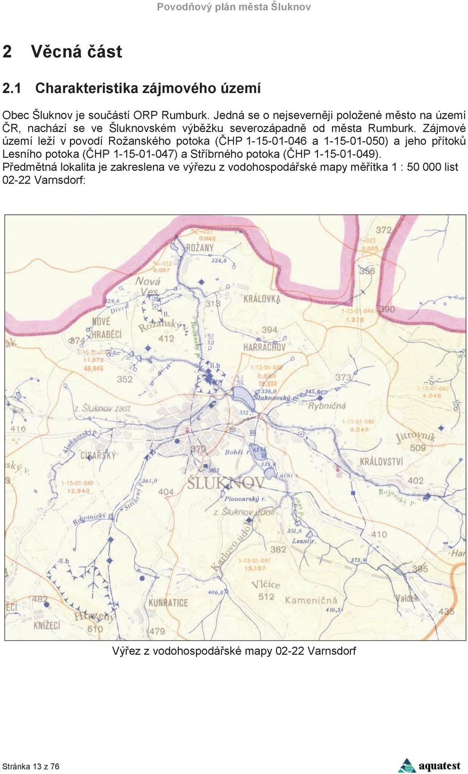 Zájmové území leží v povodí Rožanského potoka (HP 1-15-01-046 a 1-15-01-050) a jeho pítok Lesního potoka (HP 1-15-01-047) a