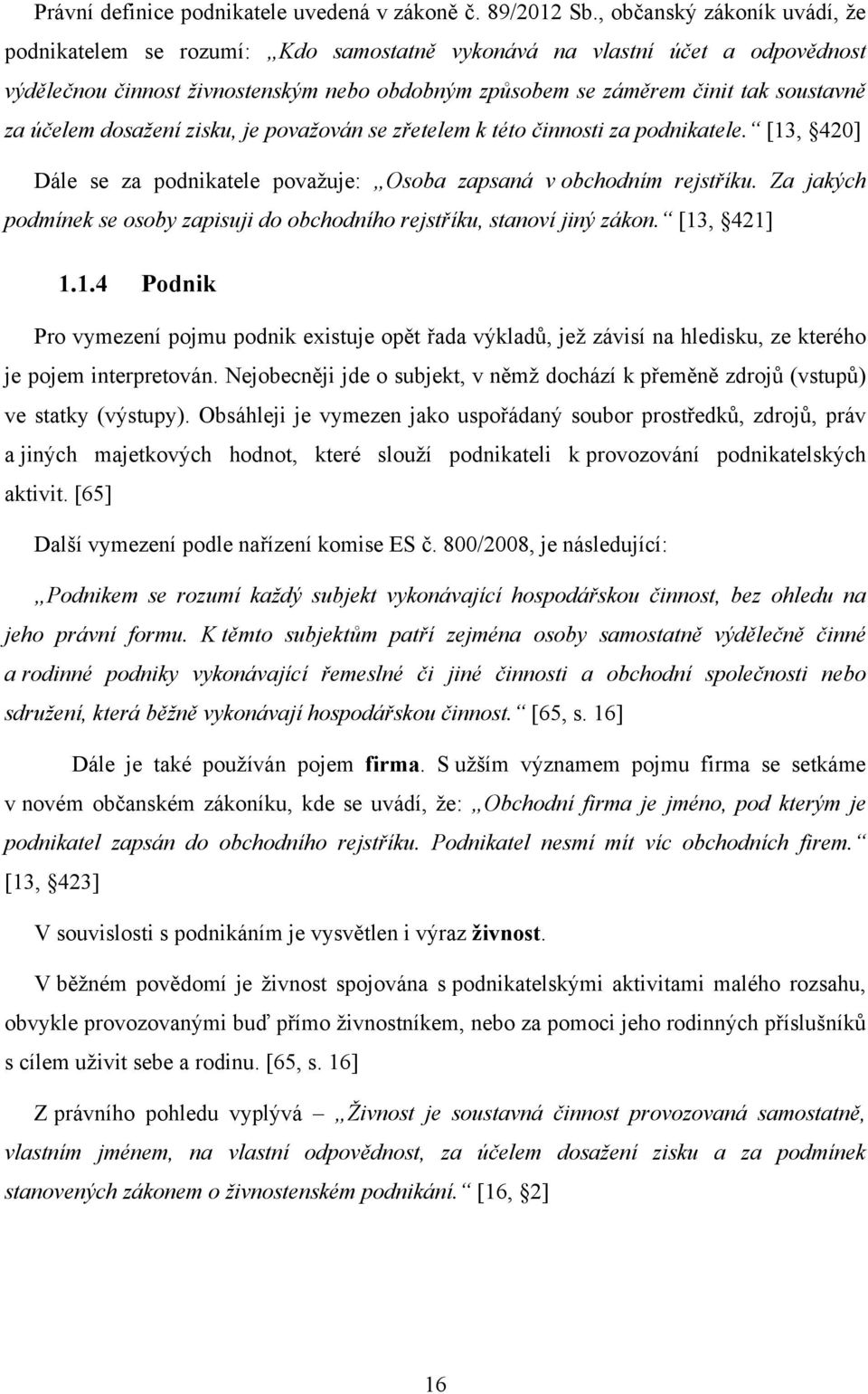 účelem dosažení zisku, je považován se zřetelem k této činnosti za podnikatele. [13, 420] Dále se za podnikatele považuje: Osoba zapsaná v obchodním rejstříku.