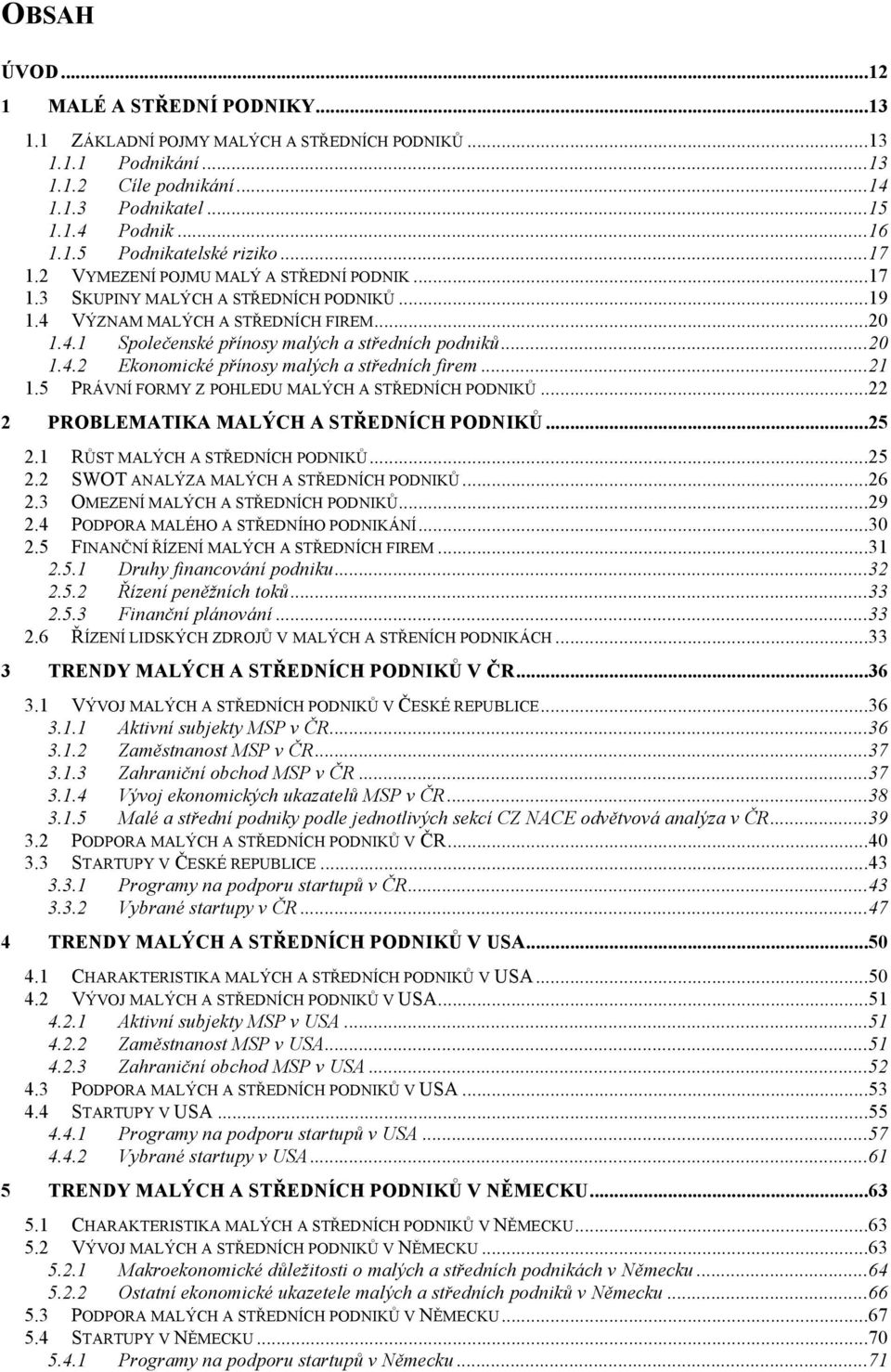 .. 21 1.5 PRÁVNÍ FORMY Z POHLEDU MALÝCH A STŘEDNÍCH PODNIKŮ... 22 2 PROBLEMATIKA MALÝCH A STŘEDNÍCH PODNIKŮ... 25 2.1 RŮST MALÝCH A STŘEDNÍCH PODNIKŮ... 25 2.2 SWOT ANALÝZA MALÝCH A STŘEDNÍCH PODNIKŮ.