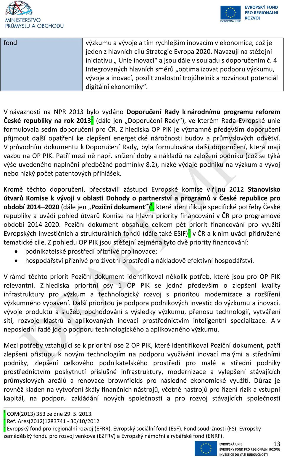 V návaznosti na NPR 2013 bylo vydáno Doporučení Rady k národnímu programu reforem České republiky na rok 2013 3 (dále jen Doporučení Rady ), ve kterém Rada Evropské unie formulovala sedm doporučení