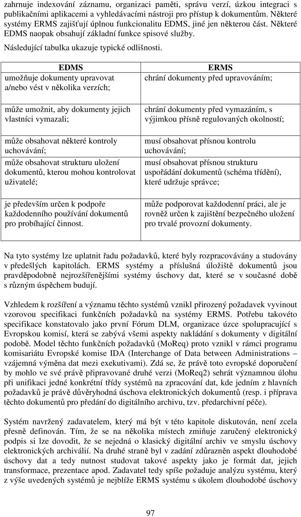 EDMS umožňuje dokumenty upravovat a/nebo vést v několika verzích; může umožnit, aby dokumenty jejich vlastníci vymazali; může obsahovat některé kontroly uchovávání; může obsahovat strukturu uložení