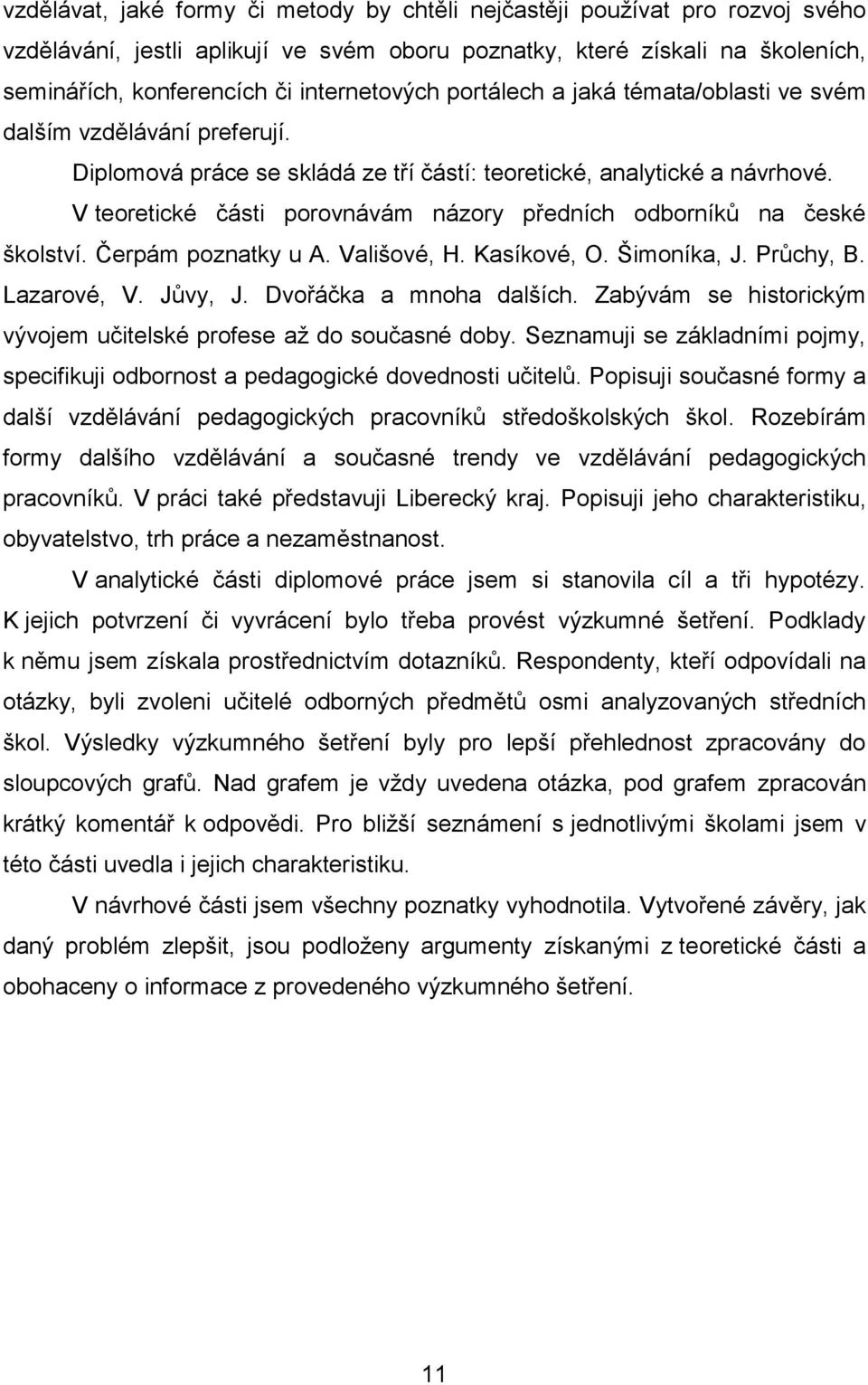 V teoretické části porovnávám názory předních odborníků na české školství. Čerpám poznatky u A. Vališové, H. Kasíkové, O. Šimoníka, J. Průchy, B. Lazarové, V. Jůvy, J. Dvořáčka a mnoha dalších.