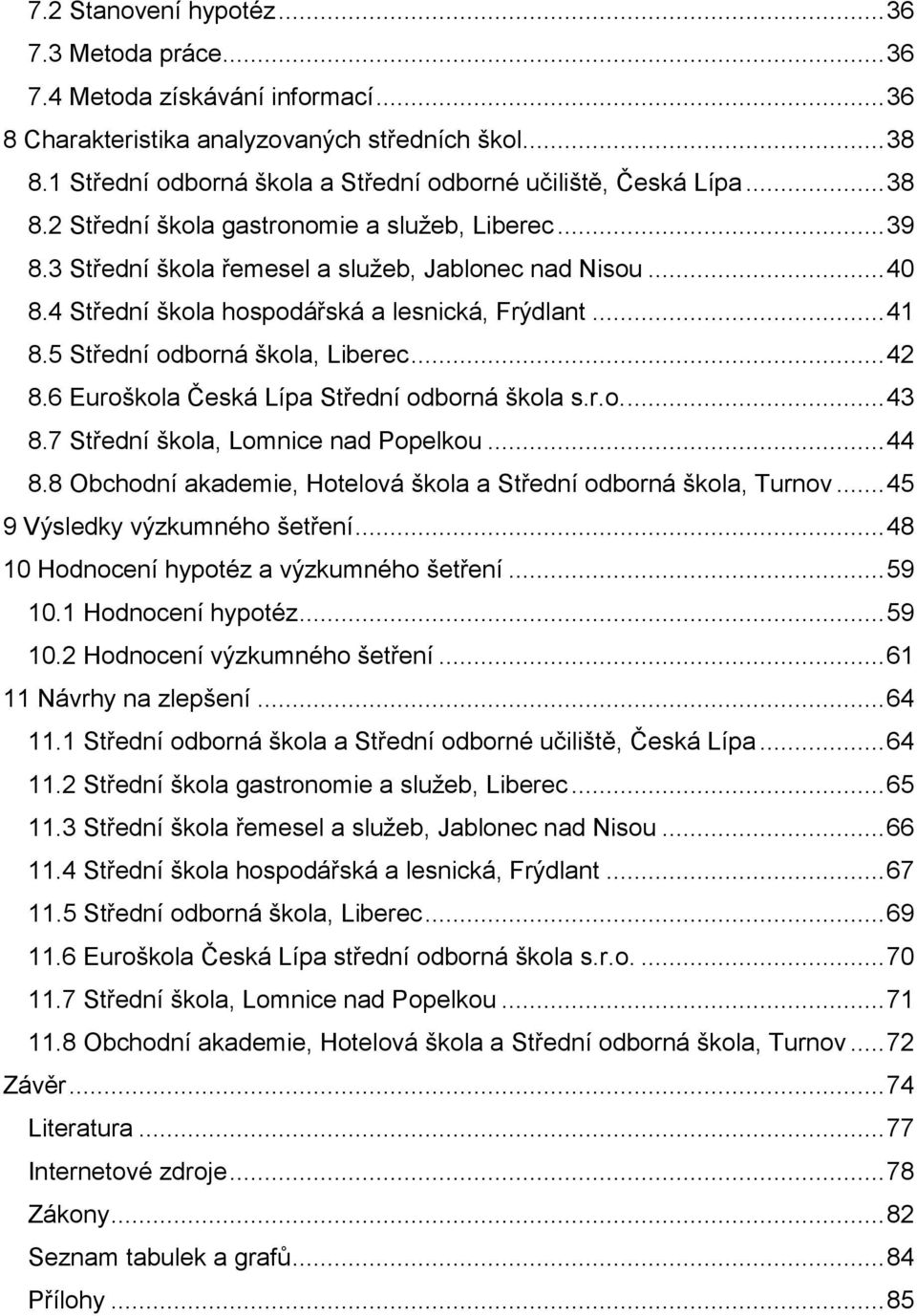 4 Střední škola hospodářská a lesnická, Frýdlant... 41 8.5 Střední odborná škola, Liberec... 42 8.6 Euroškola Česká Lípa Střední odborná škola s.r.o.... 43 8.7 Střední škola, Lomnice nad Popelkou.