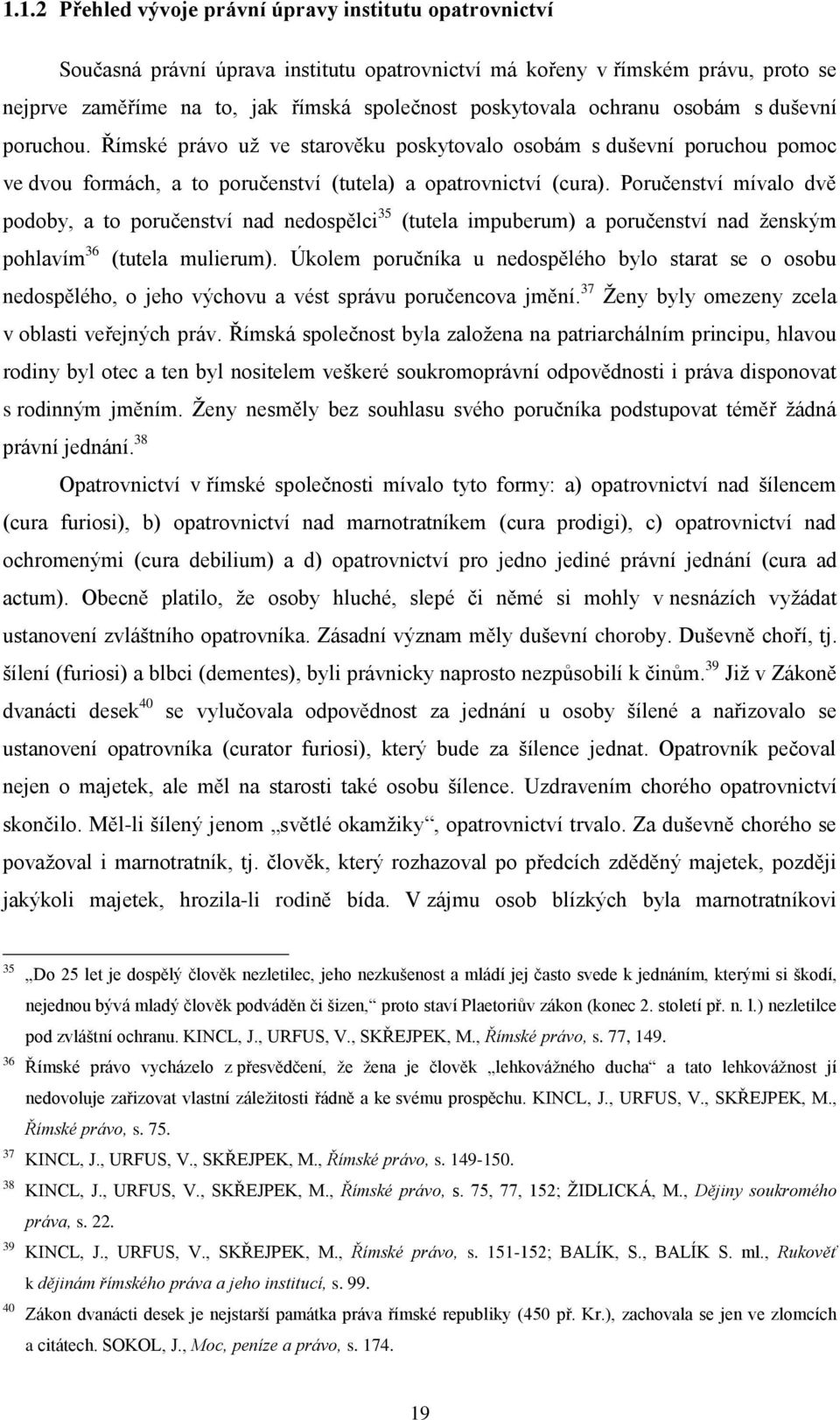 Poručenství mívalo dvě podoby, a to poručenství nad nedospělci 35 (tutela impuberum) a poručenství nad ženským pohlavím 36 (tutela mulierum).