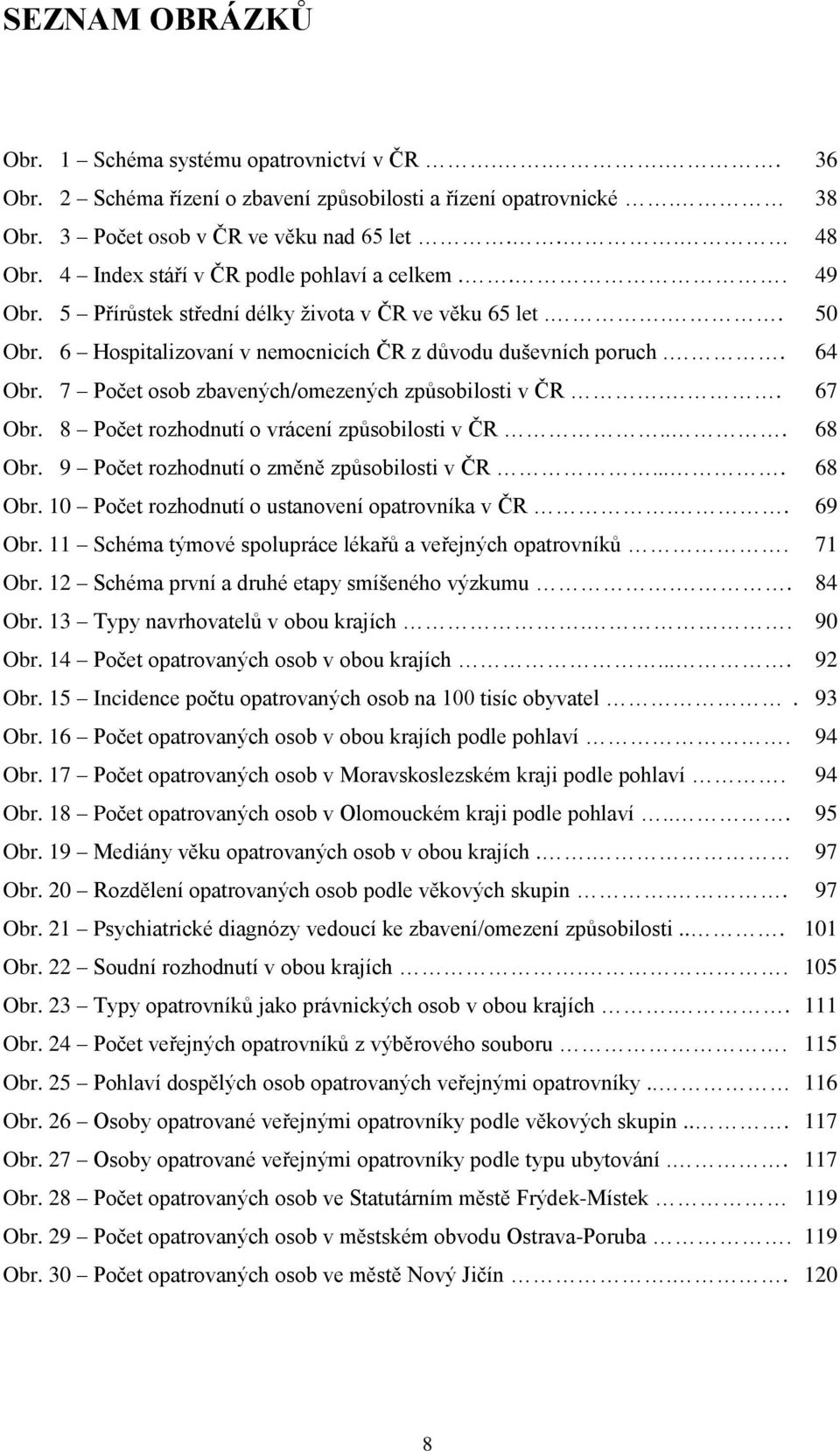 7 Počet osob zbavených/omezených způsobilosti v ČR.. 67 Obr. 8 Počet rozhodnutí o vrácení způsobilosti v ČR... 68 Obr. 9 Počet rozhodnutí o změně způsobilosti v ČR.... 68 Obr. 10 Počet rozhodnutí o ustanovení opatrovníka v ČR.