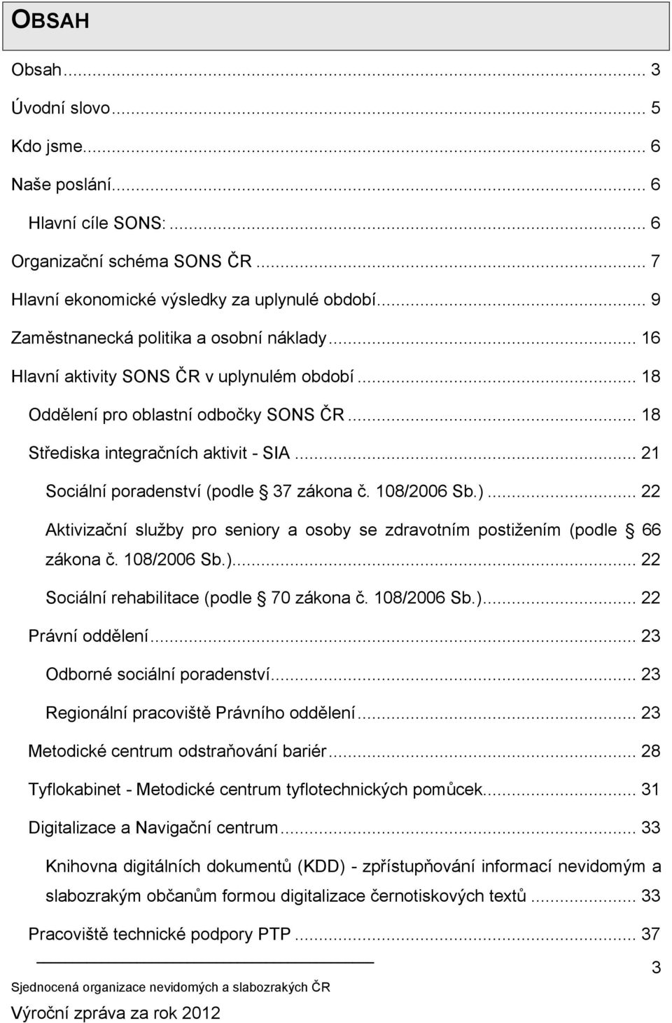 .. 21 Sociální poradenství (podle 37 zákona č. 108/2006 Sb.)... 22 Aktivizační služby pro seniory a osoby se zdravotním postižením (podle 66 zákona č. 108/2006 Sb.)... 22 Sociální rehabilitace (podle 70 zákona č.