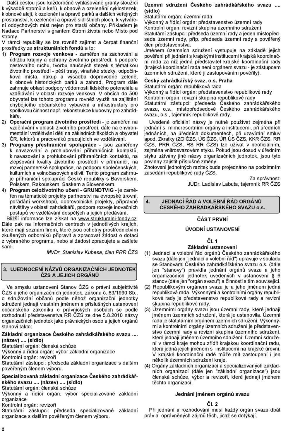 V rámci republiky se lze rovněž zajímat a čerpat finanční prostředky ze strukturálních fondů a to: 1) Program rozvoje venkova - zaměřen na zachování a údržbu krajiny a ochrany životního prostředí, k