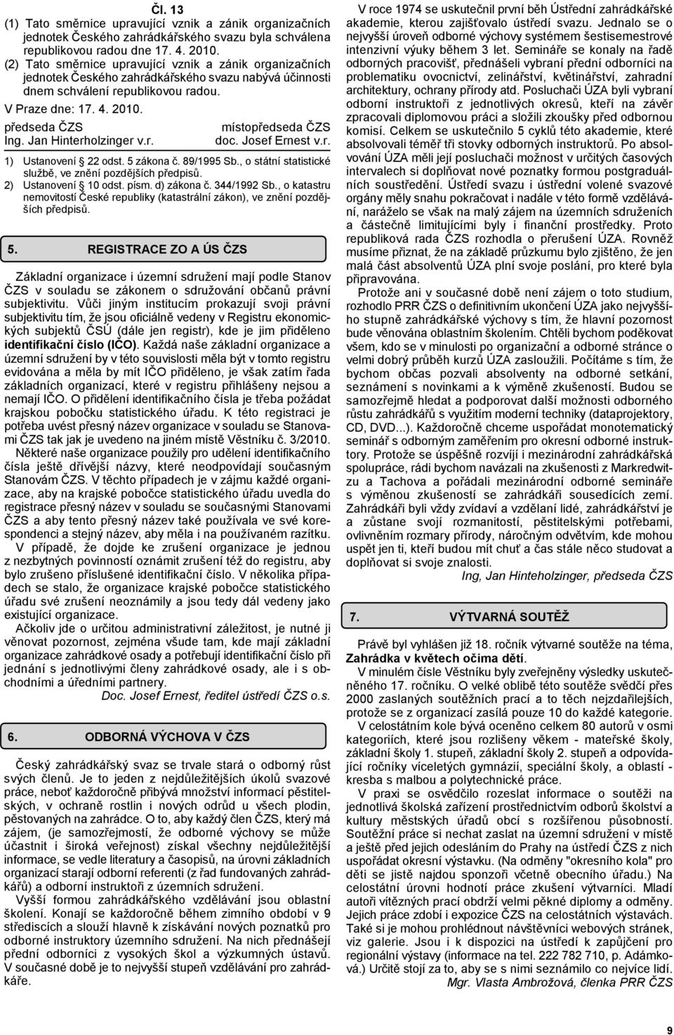 Jan Hinterholzinger v.r. místopředseda ČZS doc. Josef Ernest v.r. 1) Ustanovení 22 odst. 5 zákona č. 89/1995 Sb., o státní statistické službě, ve znění pozdějších předpisů. 2) Ustanovení 10 odst.