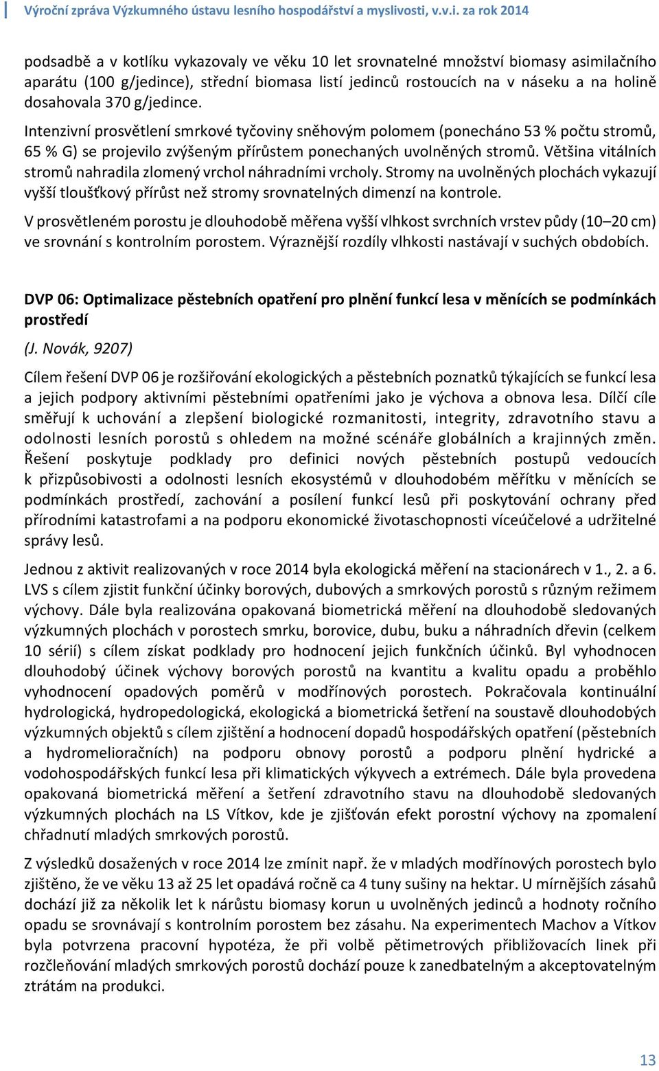 Většina vitálních stromů nahradila zlomený vrchol náhradními vrcholy. Stromy na uvolněných plochách vykazují vyšší tloušťkový přírůst než stromy srovnatelných dimenzí na kontrole.