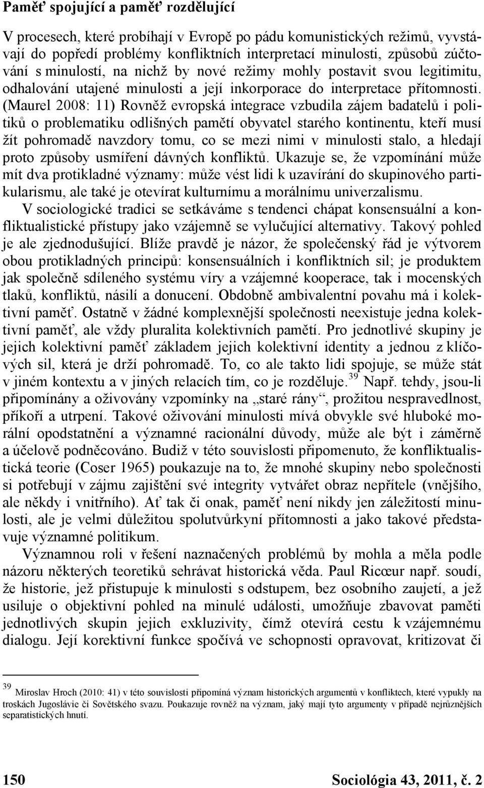 (Maurel 2008: 11) Rovněž evropská integrace vzbudila zájem badatelů i politiků o problematiku odlišných pamětí obyvatel starého kontinentu, kteří musí žít pohromadě navzdory tomu, co se mezi nimi v