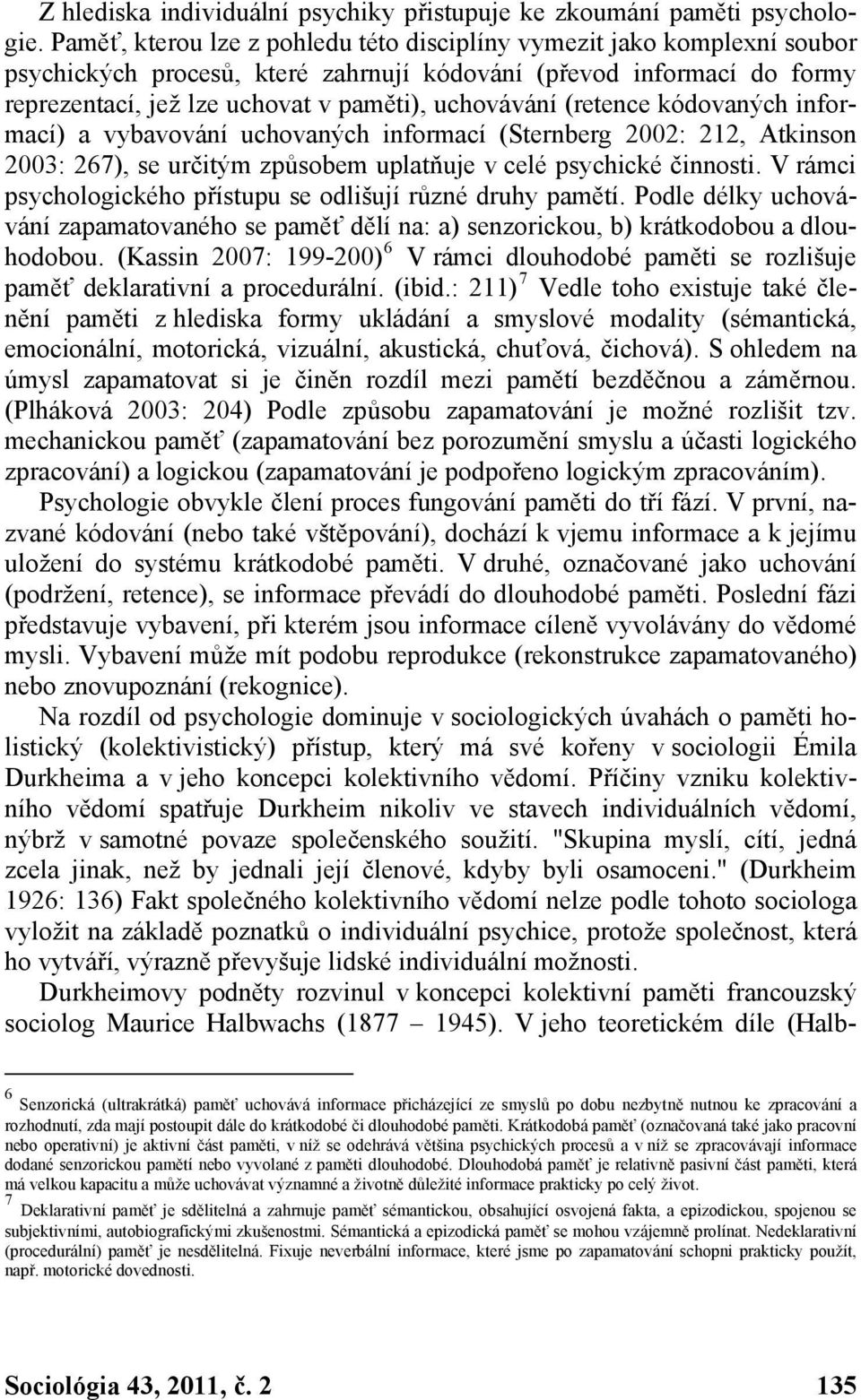 (retence kódovaných informací) a vybavování uchovaných informací (Sternberg 2002: 212, Atkinson 2003: 267), se určitým způsobem uplatňuje v celé psychické činnosti.