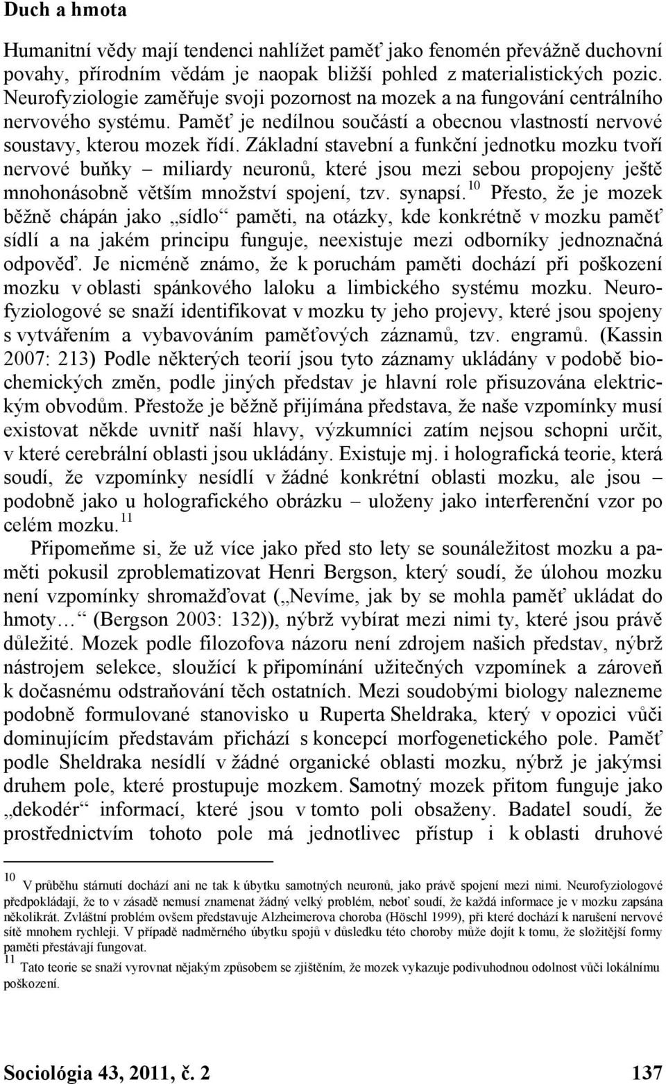 Základní stavební a funkční jednotku mozku tvoří nervové buňky miliardy neuronů, které jsou mezi sebou propojeny ještě mnohonásobně větším množství spojení, tzv. synapsí.