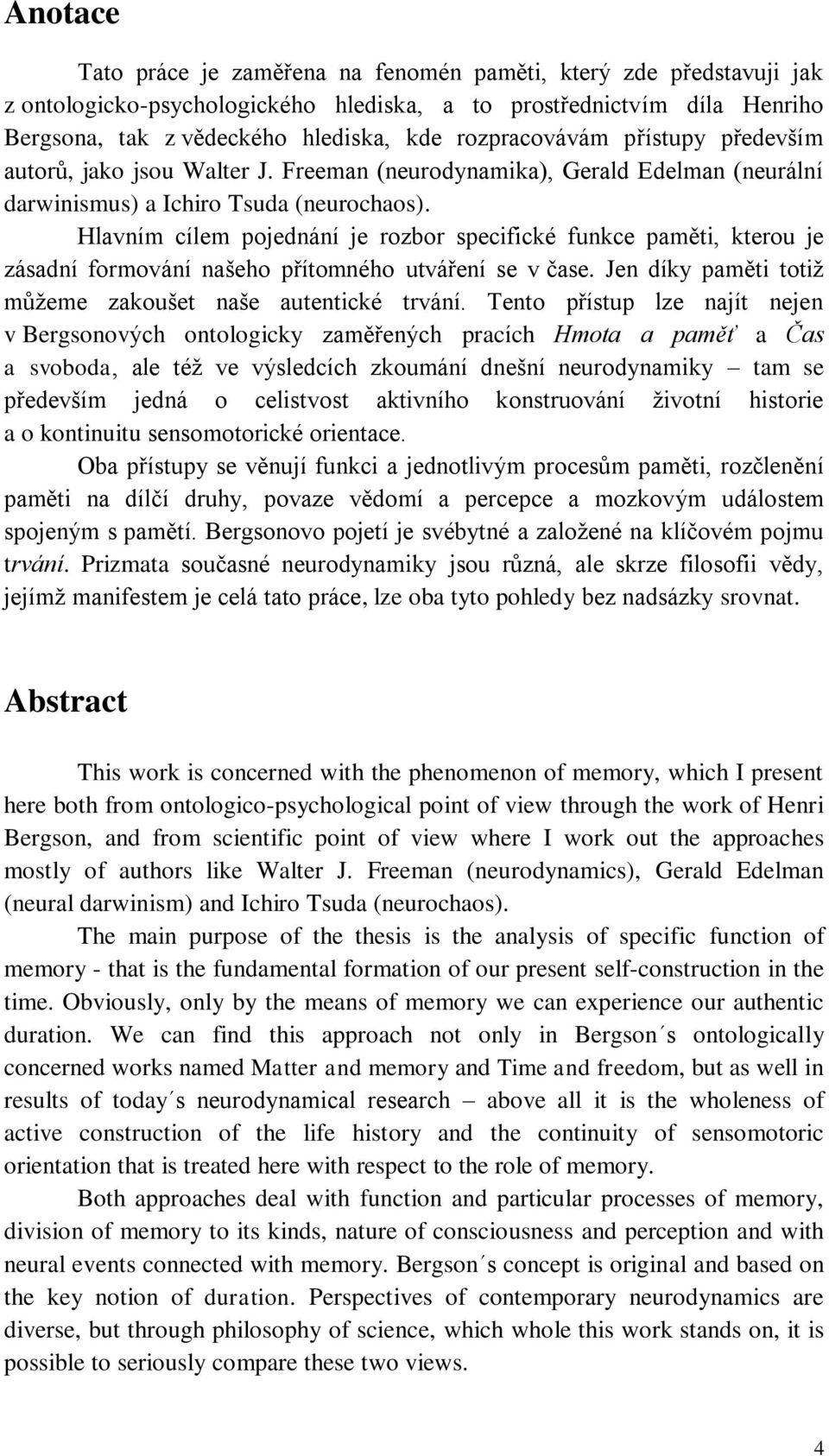 Hlavním cílem pojednání je rozbor specifické funkce paměti, kterou je zásadní formování našeho přítomného utváření se v čase. Jen díky paměti totiž můžeme zakoušet naše autentické trvání.