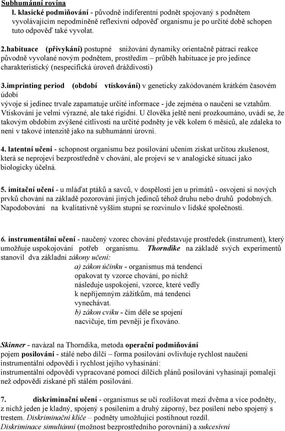 dráždivosti) 3.imprinting period (období vtiskování) v geneticky zakódovaném krátkém časovém údobí vývoje si jedinec trvale zapamatuje určité informace - jde zejména o naučení se vztahům.