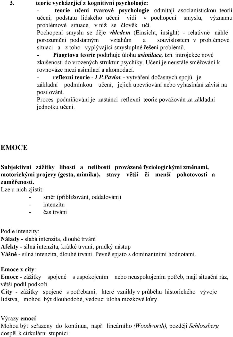 Pochopení smyslu se děje vhledem (Einsicht, insight) - relativně náhlé porozumění podstatným vztahům a souvislostem v problémové situaci a z toho vyplývající smysluplné řešení problémů.