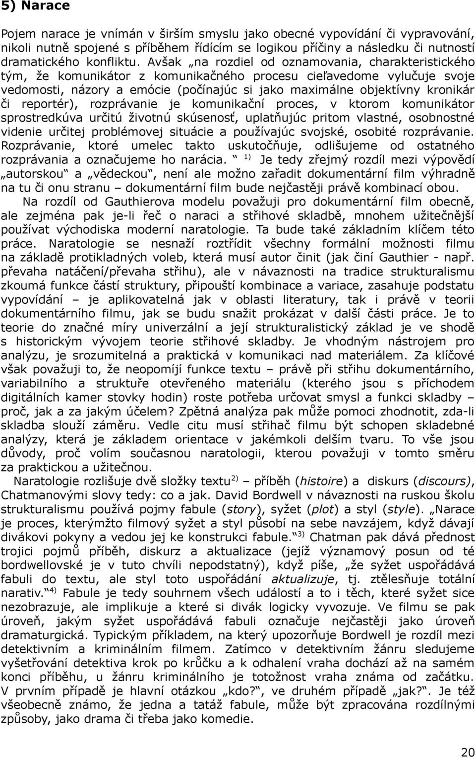 či reportér), rozprávanie je komunikační proces, v ktorom komunikátor sprostredkúva určitú životnú skúsenosť, uplatňujúc pritom vlastné, osobnostné videnie určitej problémovej situácie a používajúc