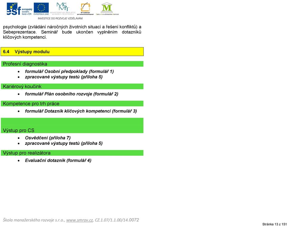 osobního rozvoje (formulář 2) Kompetence pro trh práce formulář Dotazník klíčových kompetencí (formulář 3) Výstup pro CS Osvědčení (příloha 7) zpracované