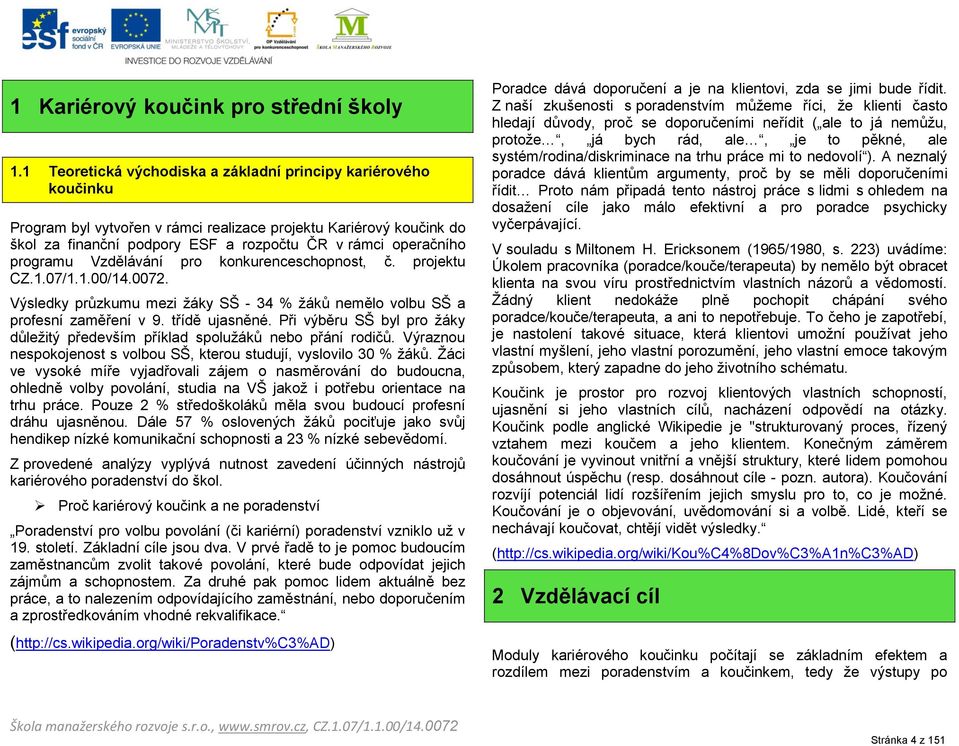 programu Vzdělávání pro konkurenceschopnost, č. projektu CZ.1.07/1.1.00/14.0072. Výsledky průzkumu mezi žáky SŠ - 34 % žáků nemělo volbu SŠ a profesní zaměření v 9. třídě ujasněné.