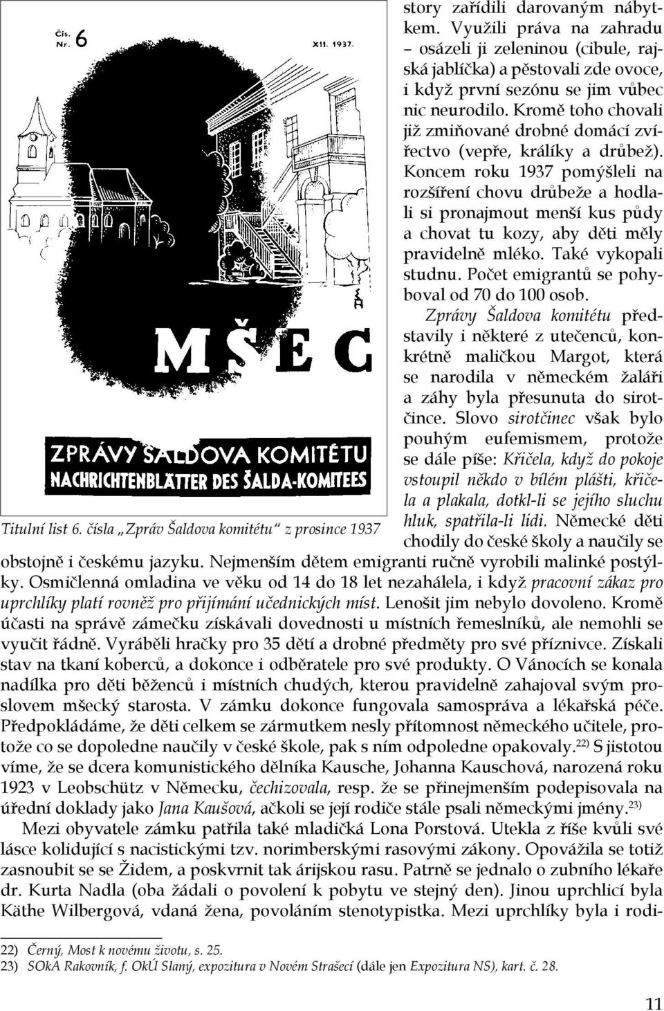 Koncem roku 1937 pomýšleli na rozšíření chovu drůbeže a hodlali si pronajmout menší kus půdy a chovat tu kozy, aby děti měly pravidelně mléko. Také vykopali studnu.