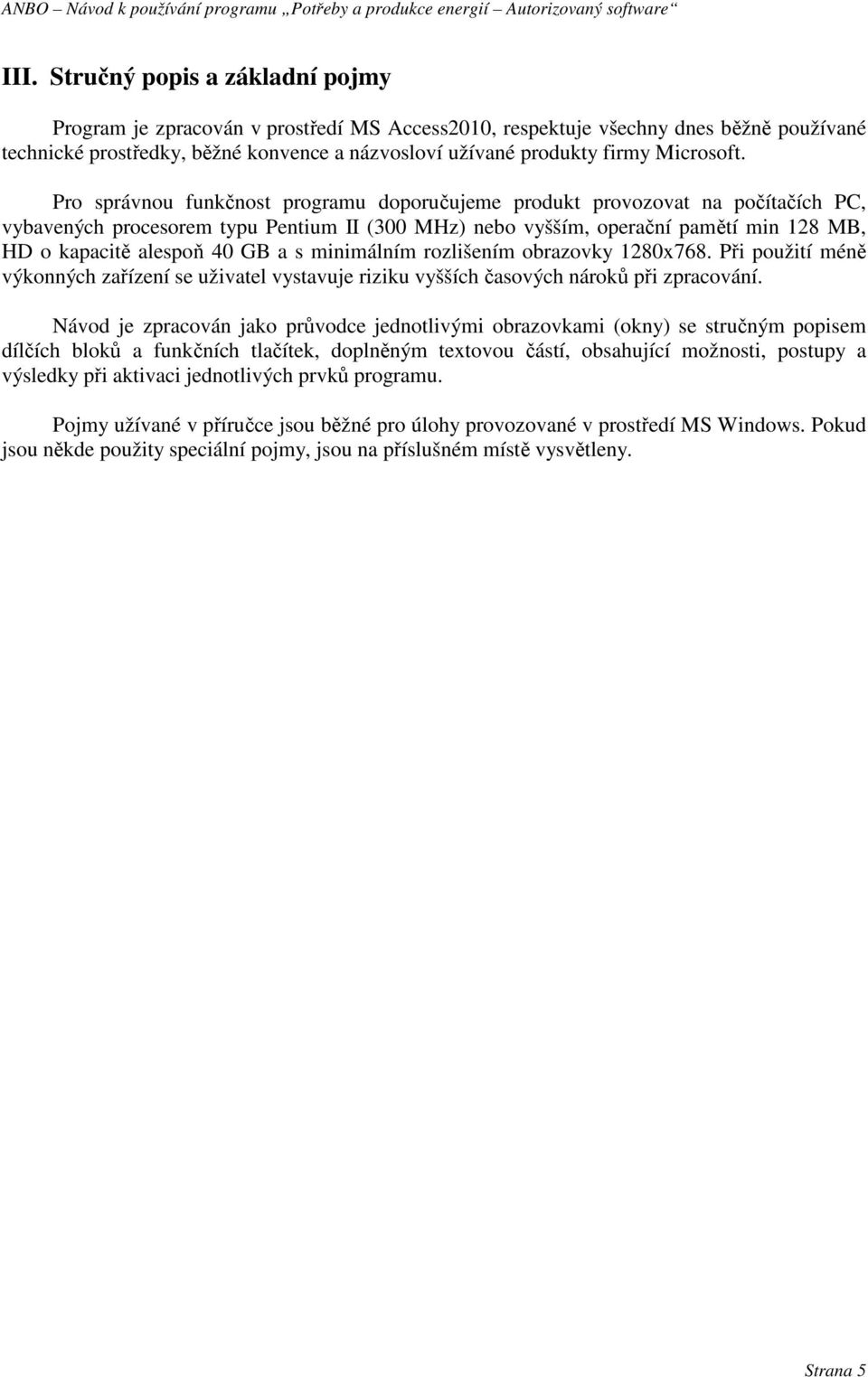 Pro správnou funkčnost programu doporučujeme produkt provozovat na počítačích PC, vybavených procesorem typu Pentium II (300 MHz) nebo vyšším, operační pamětí min 128 MB, HD o kapacitě alespoň 40 GB