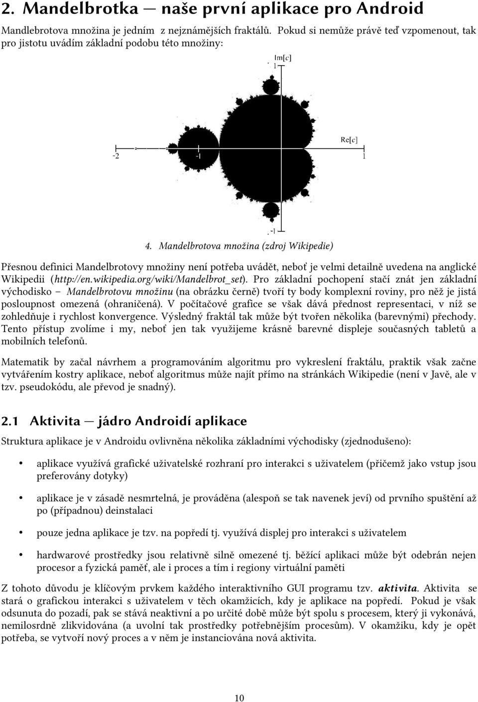 Pro základní pochopení stačí znát jen základní východisko Mandelbrotovu množinu (na obrázku černě) tvoří ty body komplexní roviny, pro něž je jistá posloupnost omezená (ohraničená).